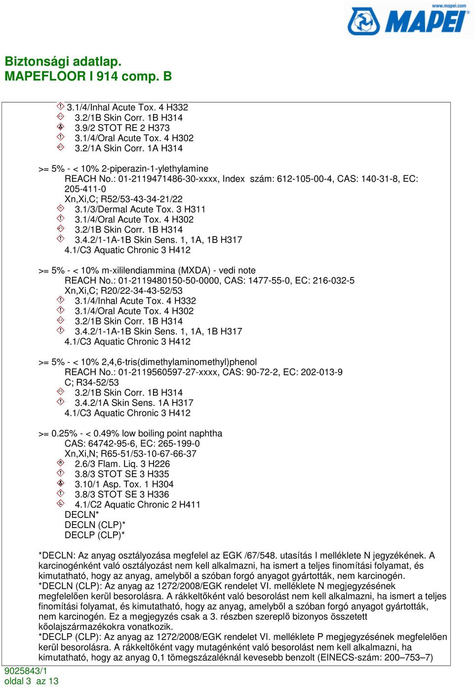 1, 1A, 1B H317 4.1/C3 Aquatic Chronic 3 H412 >= 5% - < 10% m-xililendiammina (MXDA) - vedi note REACH No.: 01-2119480150-50-0000, CAS: 1477-55-0, EC: 216-032-5 Xn,Xi,C; R20/22-34-43-52/53 3.