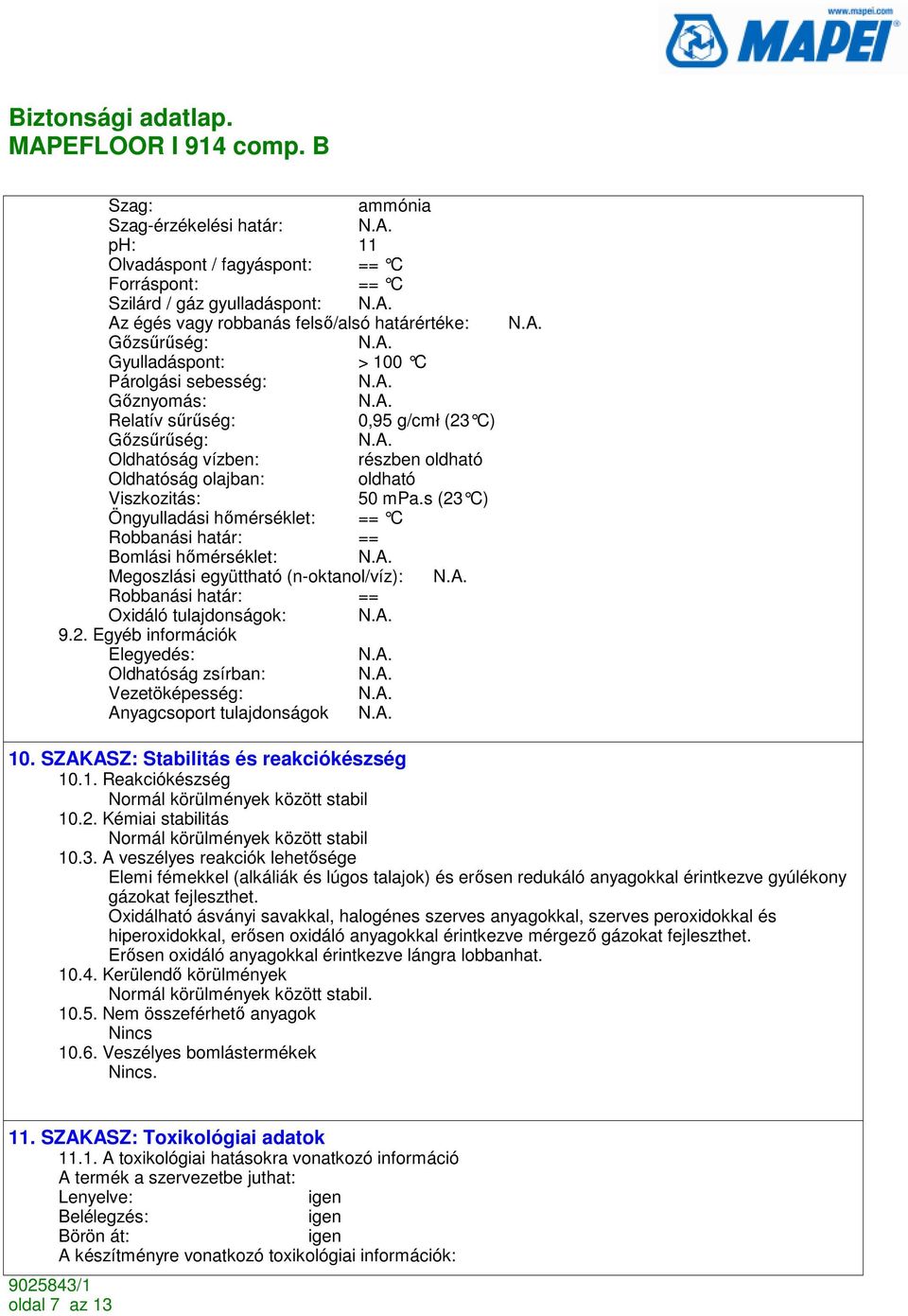 s (23 C) Öngyulladási hımérséklet: == C Robbanási határ: == Bomlási hımérséklet: Megoszlási együttható (n-oktanol/víz): Robbanási határ: == Oxidáló tulajdonságok: 9.2. Egyéb információk Elegyedés: Oldhatóság zsírban: Vezetöképesség: Anyagcsoport tulajdonságok 10.