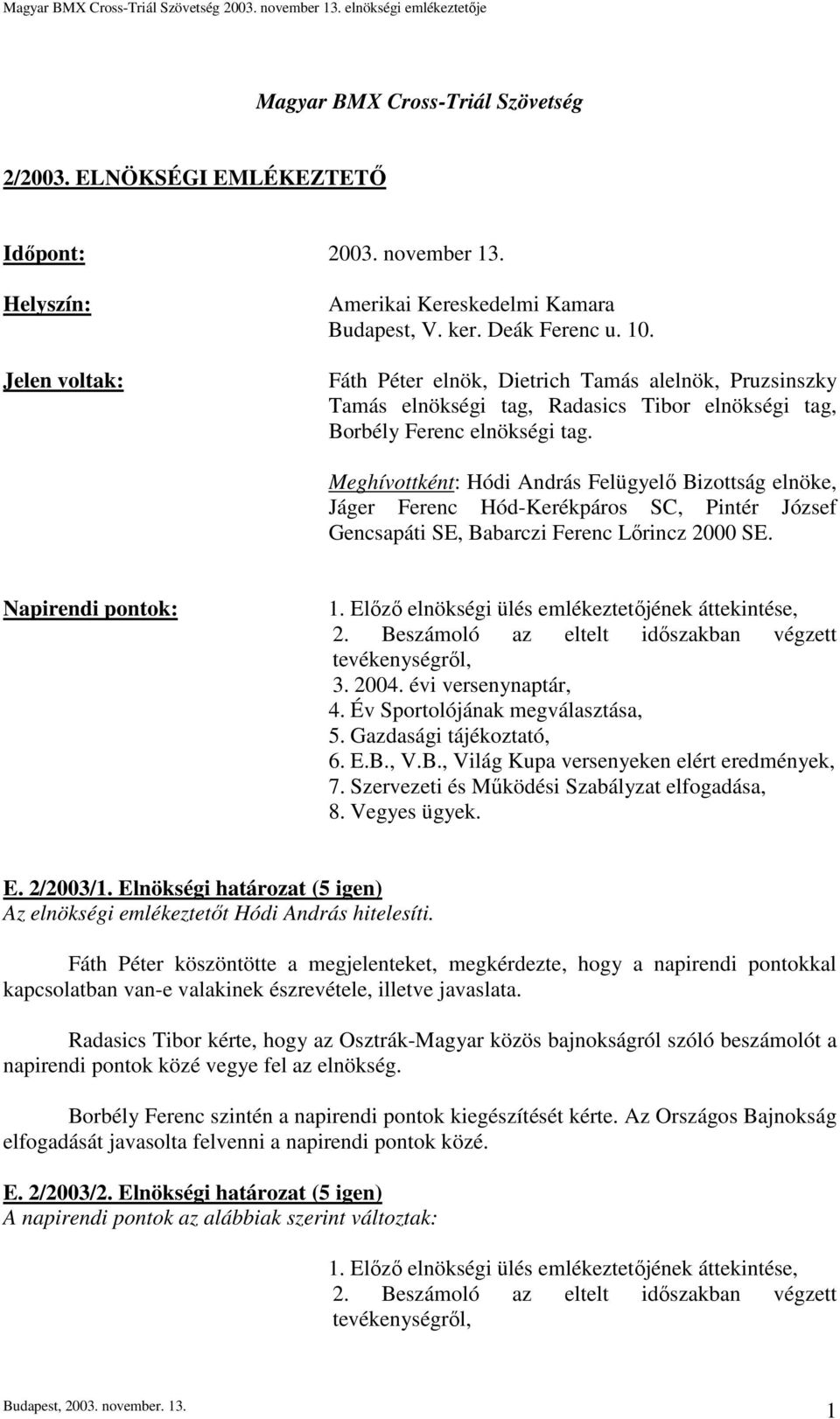 Meghívottként: Hódi András Felügyelő Bizottság elnöke, Jáger Ferenc Hód-Kerékpáros SC, Pintér József Gencsapáti SE, Babarczi Ferenc Lőrincz 2000 SE. Napirendi pontok: 1.