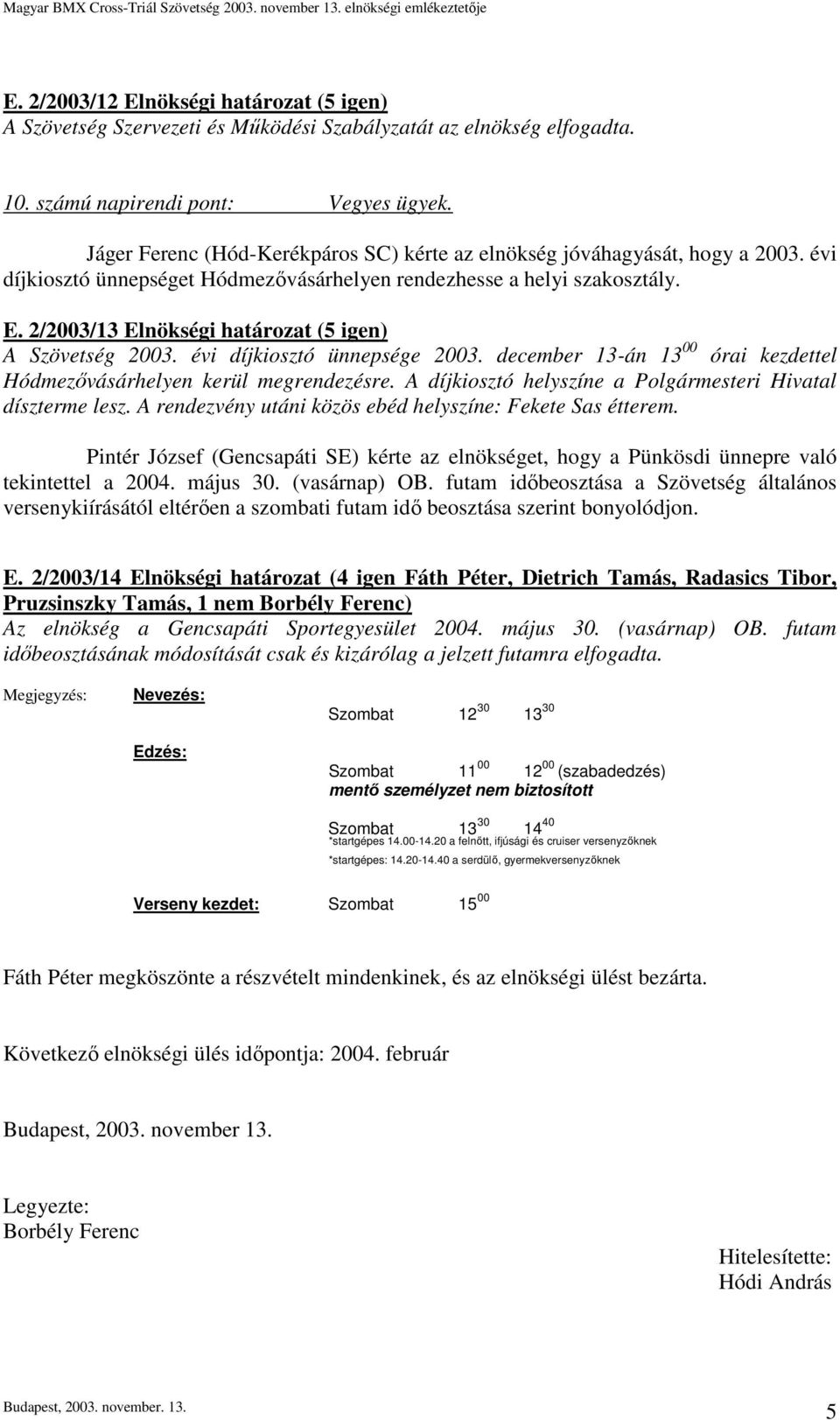 2/2003/13 Elnökségi határozat (5 igen) A Szövetség 2003. évi díjkiosztó ünnepsége 2003. december 13-án 13 00 órai kezdettel Hódmezővásárhelyen kerül megrendezésre.