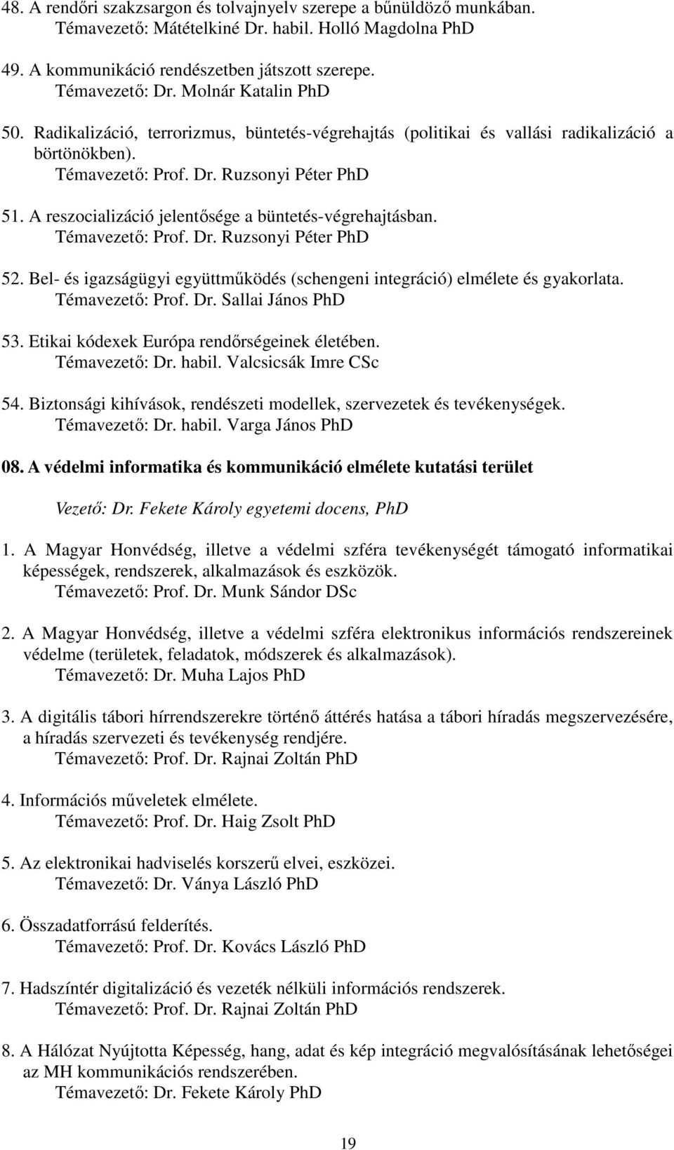 A reszocializáció jelentősége a büntetés-végrehajtásban. Témavezető: Prof. Dr. Ruzsonyi Péter PhD 52. Bel- és igazságügyi együttműködés (schengeni integráció) elmélete és gyakorlata. Témavezető: Prof. Dr. Sallai János PhD 53.