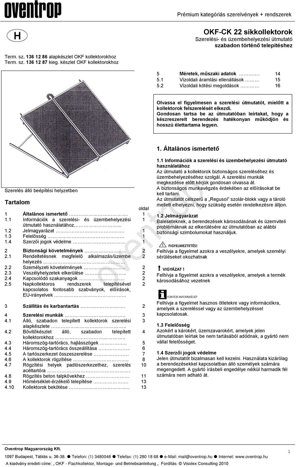 2 Vízoldali kötési megoldások 16 Olvassa el figyelmesen a szerelési útmutatót, mielőtt a kollektorok felszerelését elkezdi.