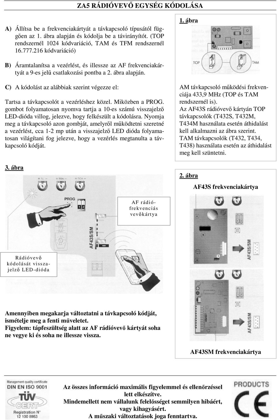 ábra alapján. C) A kódolást az alábbiak szerint végezze el: Tartsa a távkapcsolót a vezérléshez közel. Miközben a PROG.