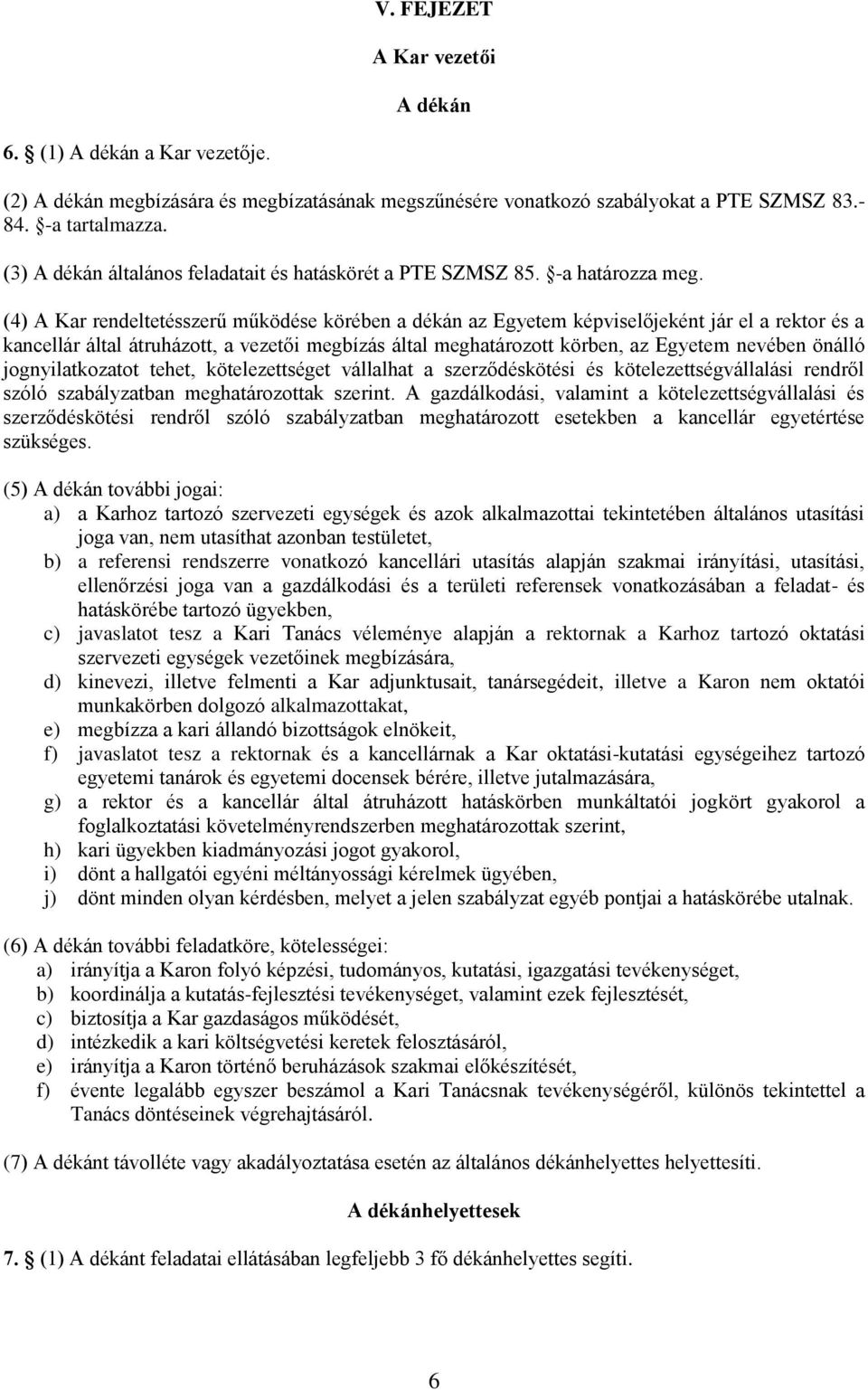 (4) A Kar rendeltetésszerű működése körében a dékán az Egyetem képviselőjeként jár el a rektor és a kancellár által átruházott, a vezetői megbízás által meghatározott körben, az Egyetem nevében