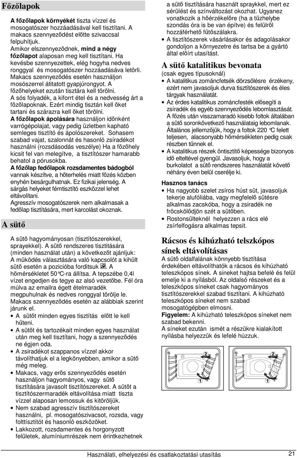 Makacs szennyeződés esetén használjon mosószerrel átitatott gyapjúrongyot. A főzőhelyeket ezután tisztára kell törölni. A sós folyadék, a kiforrt étel és a nedvesség árt a főzőlapoknak.