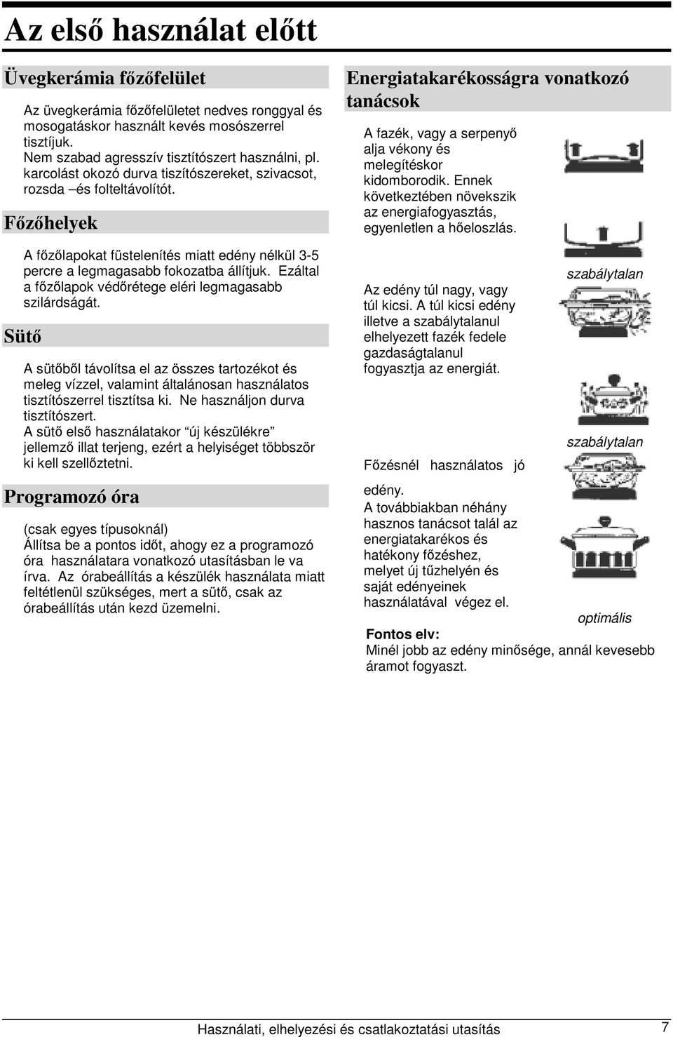 Ezáltal a főzőlapok védőrétege eléri legmagasabb szilárdságát. Sütő A sütőből távolítsa el az összes tartozékot és meleg vízzel, valamint általánosan használatos tisztítószerrel tisztítsa ki.