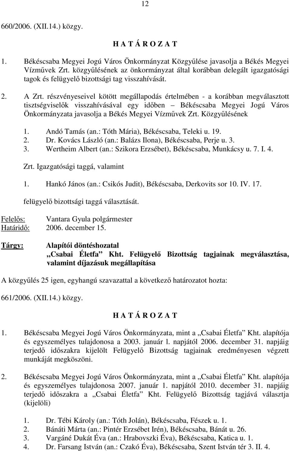 részvényeseivel kötött megállapodás értelmében - a korábban megválasztott tisztségviselők visszahívásával egy időben Békéscsaba Megyei Jogú Város Önkormányzata javasolja a Békés Megyei Vízművek Zrt.