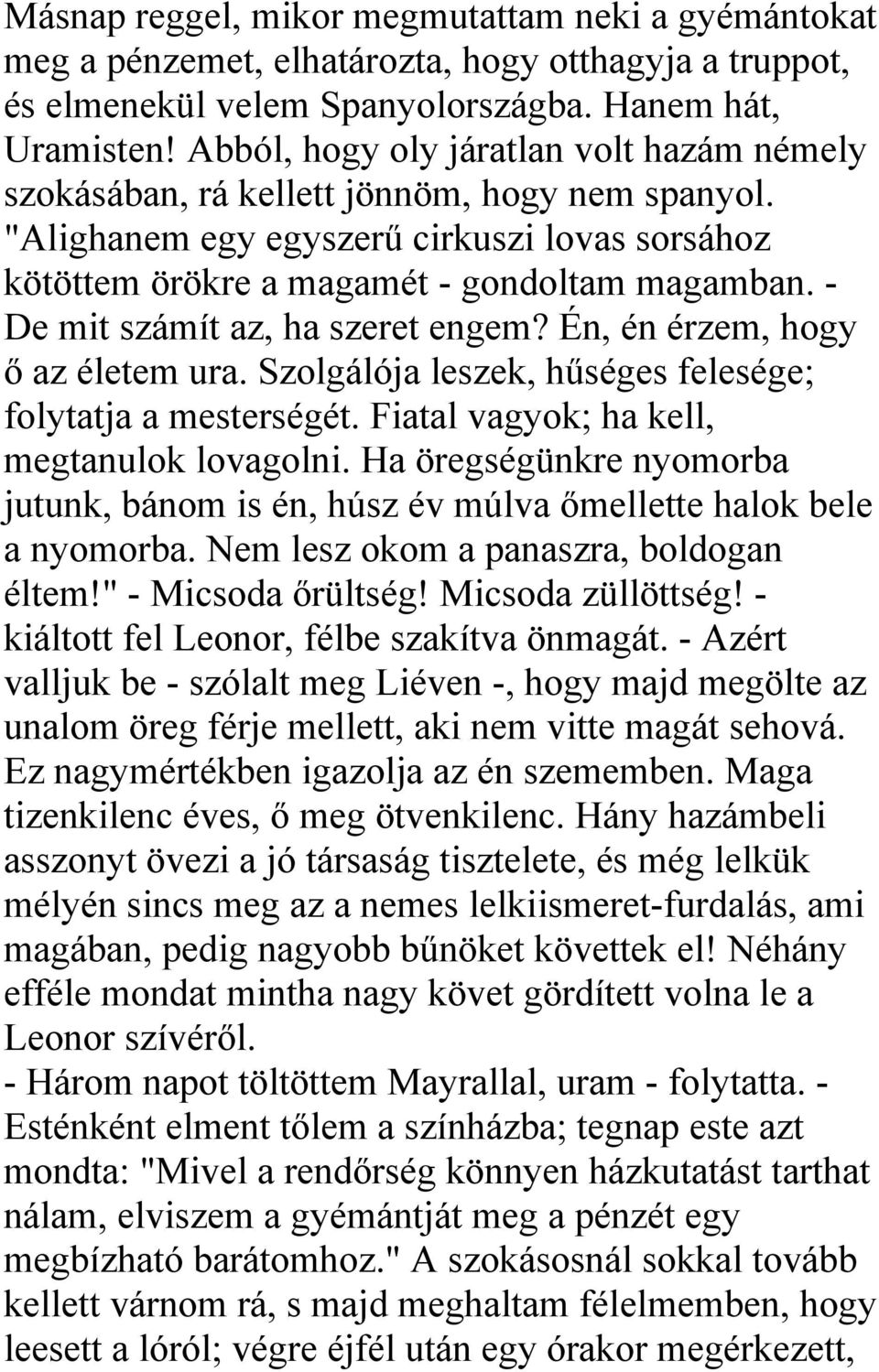 - De mit számít az, ha szeret engem? Én, én érzem, hogy ő az életem ura. Szolgálója leszek, hűséges felesége; folytatja a mesterségét. Fiatal vagyok; ha kell, megtanulok lovagolni.