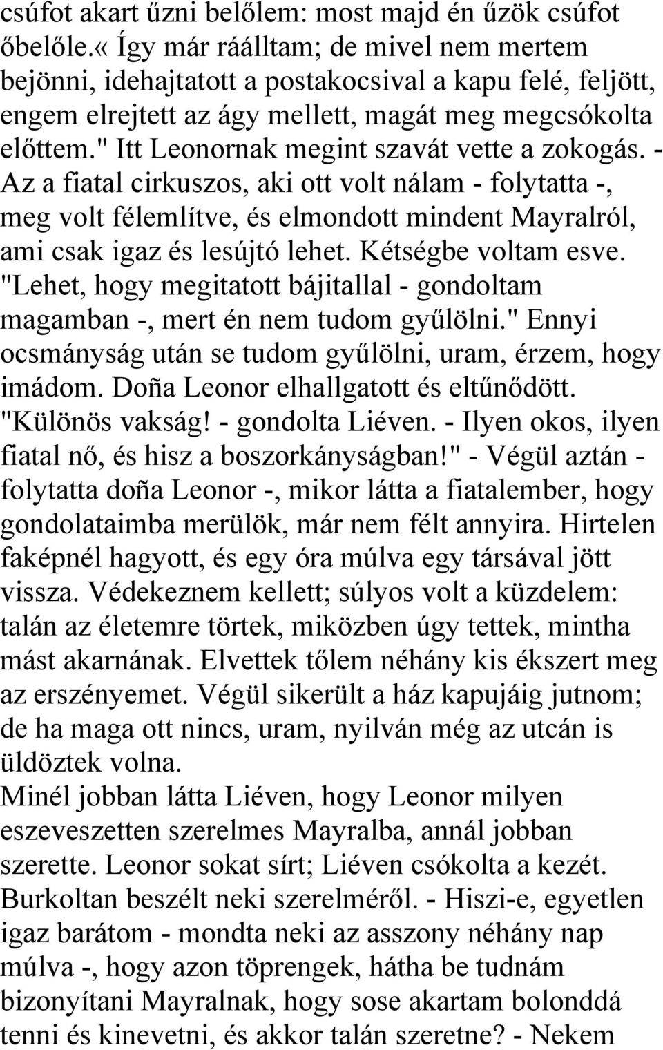 " Itt Leonornak megint szavát vette a zokogás. - Az a fiatal cirkuszos, aki ott volt nálam - folytatta -, meg volt félemlítve, és elmondott mindent Mayralról, ami csak igaz és lesújtó lehet.