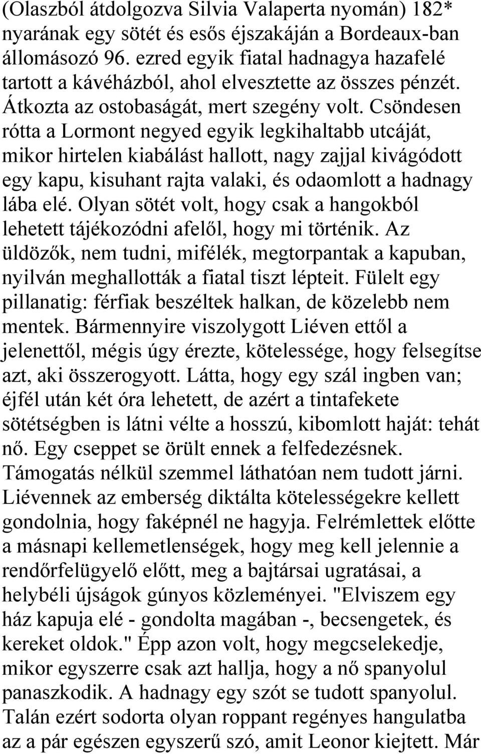 Csöndesen rótta a Lormont negyed egyik legkihaltabb utcáját, mikor hirtelen kiabálást hallott, nagy zajjal kivágódott egy kapu, kisuhant rajta valaki, és odaomlott a hadnagy lába elé.