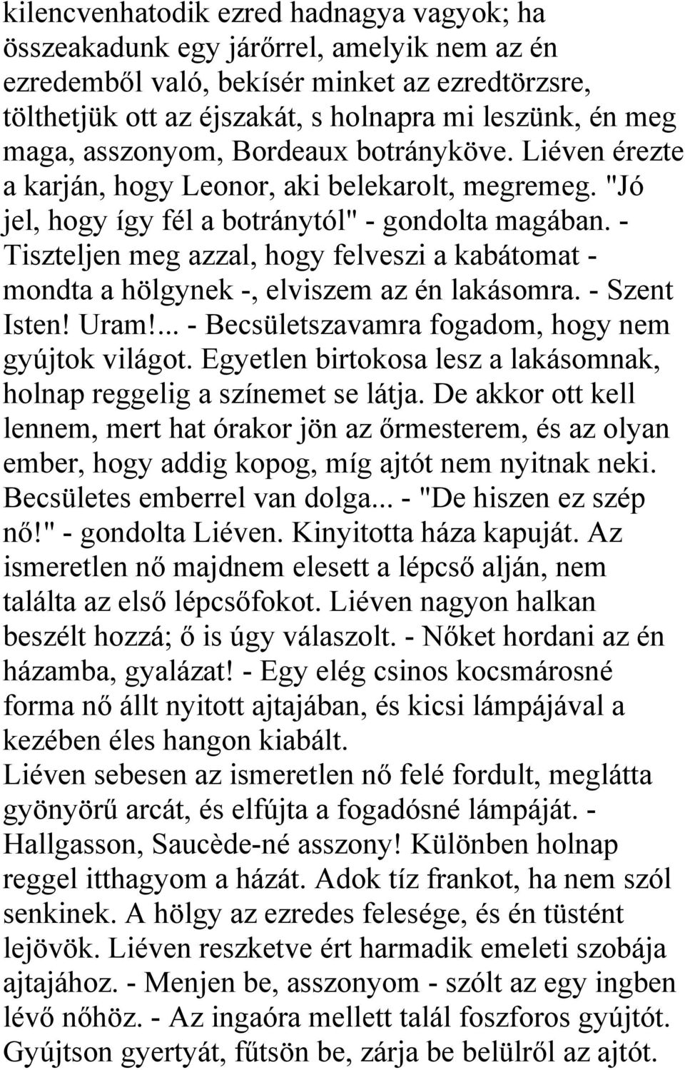 - Tiszteljen meg azzal, hogy felveszi a kabátomat - mondta a hölgynek -, elviszem az én lakásomra. - Szent Isten! Uram!... - Becsületszavamra fogadom, hogy nem gyújtok világot.