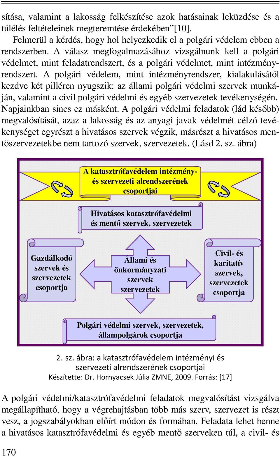 A válasz megfogalmazásához vizsgálnunk kell a polgári védelmet, mint feladatrendszert, és a polgári védelmet, mint intézményrendszert.