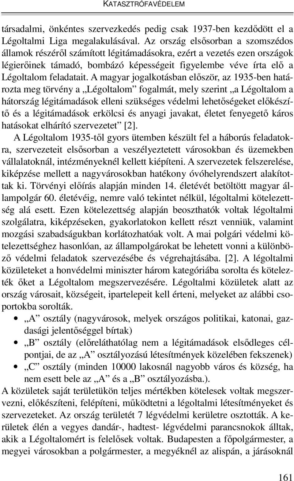 A magyar jogalkotásban először, az 1935-ben határozta meg törvény a Légoltalom fogalmát, mely szerint a Légoltalom a hátország légitámadások elleni szükséges védelmi lehetőségeket előkészítő és a