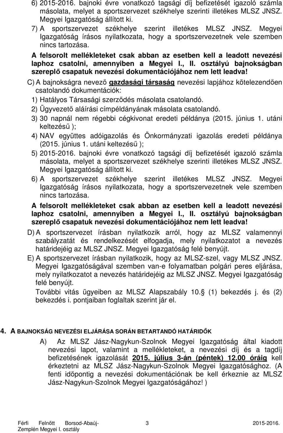 A felsorolt mellékleteket csak abban az esetben kell a leadott nevezési laphoz csatolni, amennyiben a Megyei I., II. osztályú bajnokságban szereplő csapatuk nevezési dokumentációjához nem lett leadva!