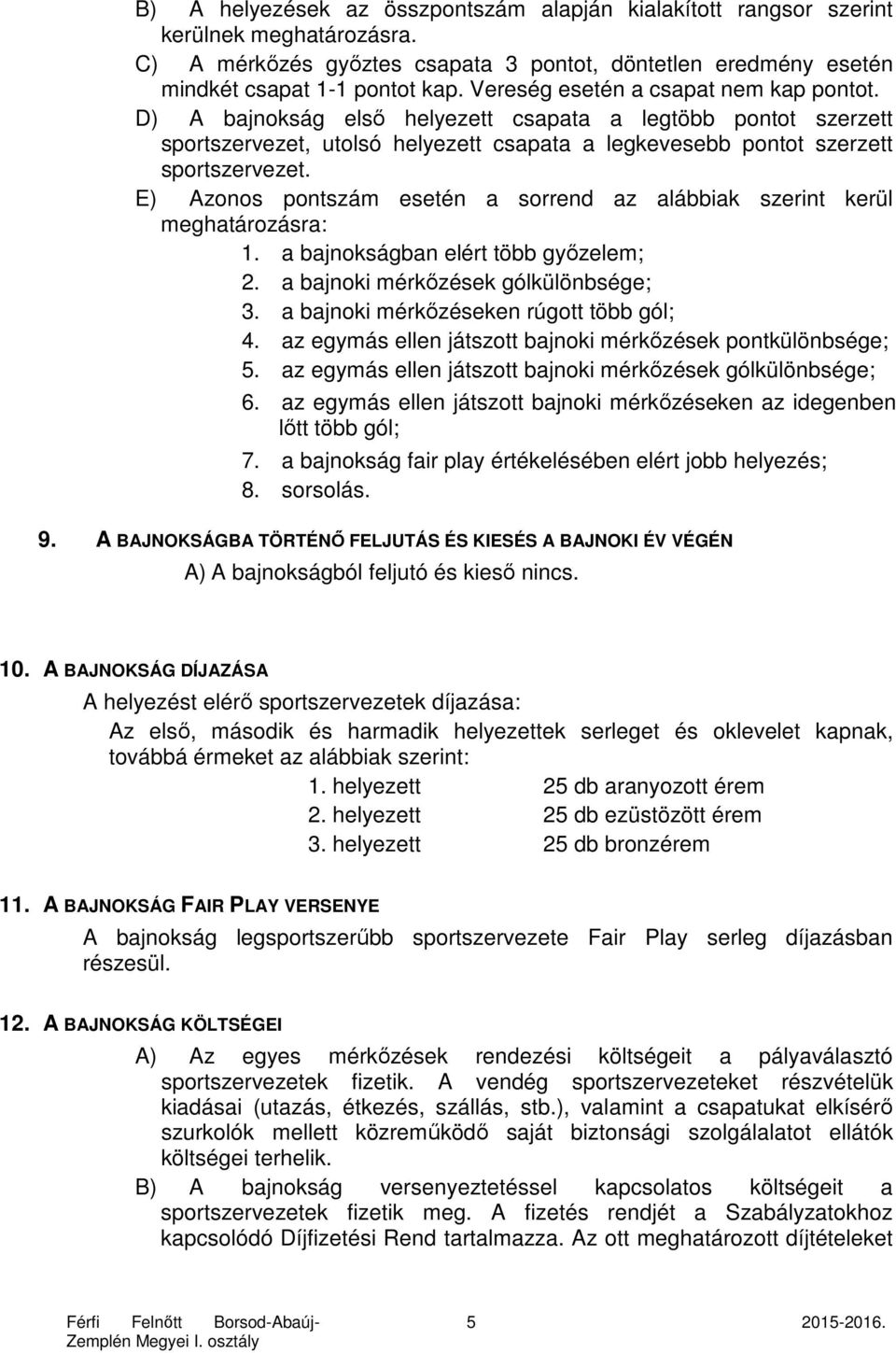 E) Azonos pontszám esetén a sorrend az alábbiak szerint kerül meghatározásra: 1. a bajnokságban elért több győzelem; 2. a bajnoki mérkőzések gólkülönbsége; 3.