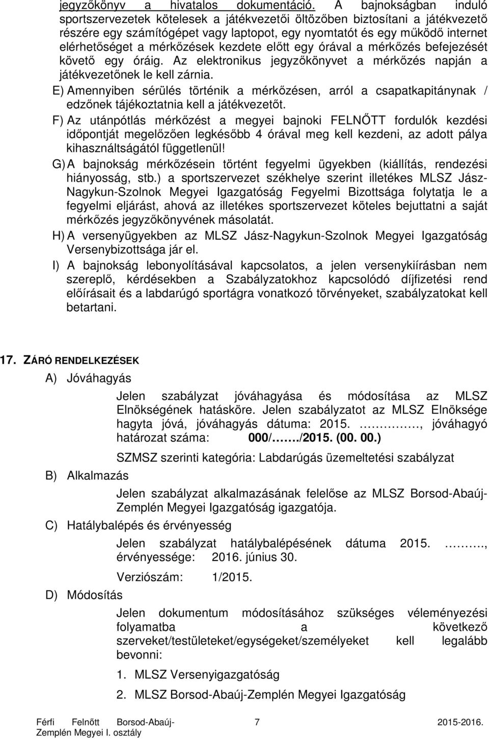 mérkőzések kezdete előtt egy órával a mérkőzés befejezését követő egy óráig. Az elektronikus jegyzőkönyvet a mérkőzés napján a játékvezetőnek le kell zárnia.