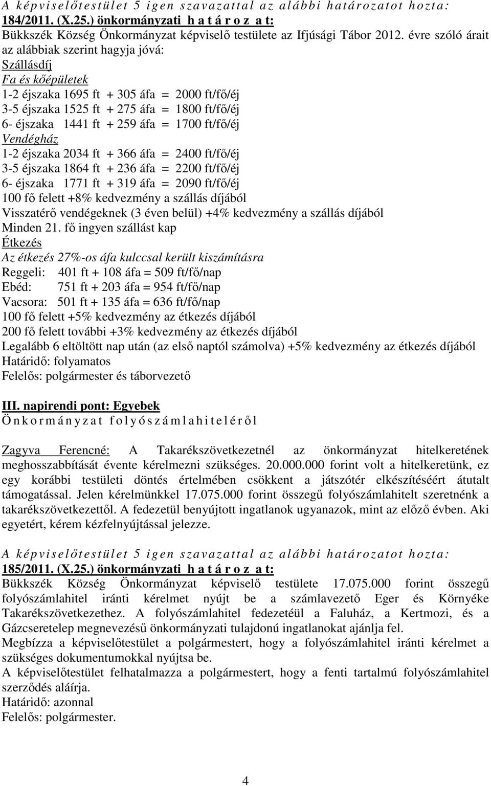 = 1700 ft/fő/éj Vendégház 1-2 éjszaka 2034 ft + 366 áfa = 2400 ft/fő/éj 3-5 éjszaka 1864 ft + 236 áfa = 2200 ft/fő/éj 6- éjszaka 1771 ft + 319 áfa = 2090 ft/fő/éj 100 fő felett +8% kedvezmény a