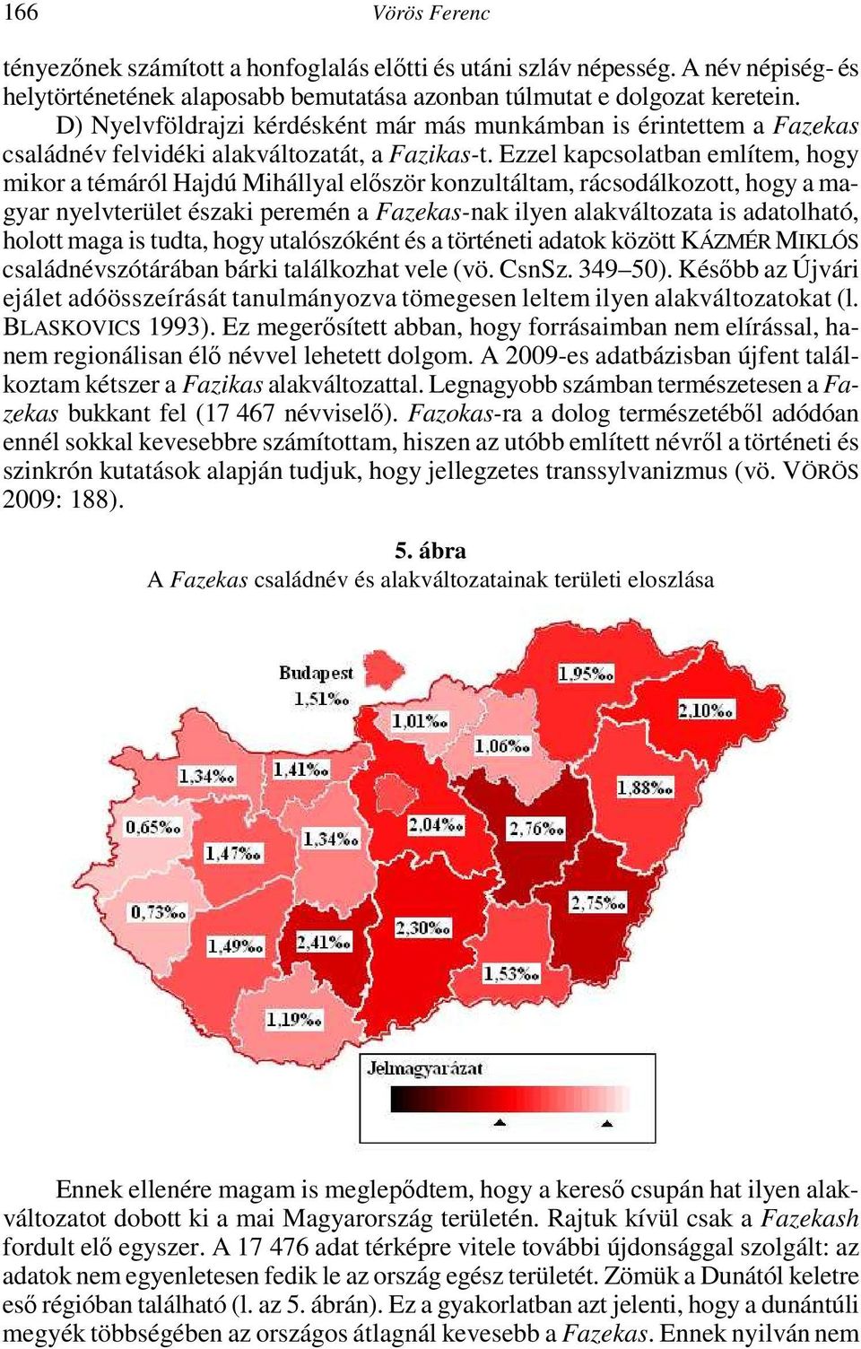 Ezzel kapcsolatban említem, hogy mikor a témáról Hajdú Mihállyal először konzultáltam, rácsodálkozott, hogy a magyar nyelvterület északi peremén a Fazekas-nak ilyen alakváltozata is adatolható,