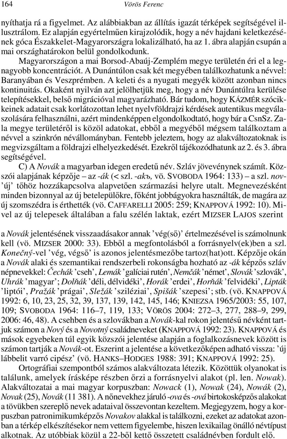 Magyarországon a mai Borsod-Abaúj-Zemplém megye területén éri el a legnagyobb koncentrációt. A Dunántúlon csak két megyében találkozhatunk a névvel: Baranyában és Veszprémben.