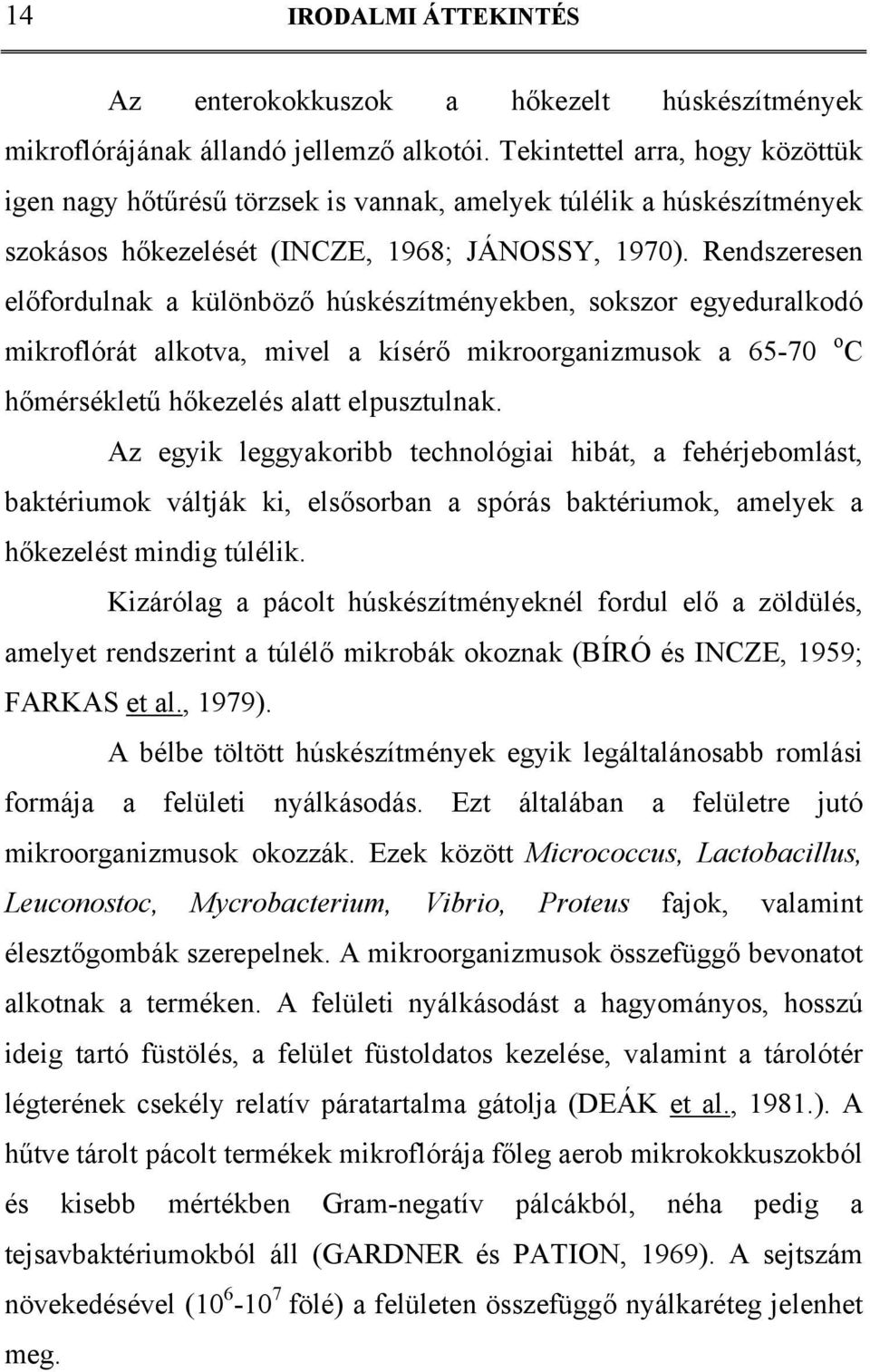 Rendszeresen előfordulnak a különböző húskészítményekben, sokszor egyeduralkodó mikroflórát alkotva, mivel a kísérő mikroorganizmusok a 65-70 o C hőmérsékletű hőkezelés alatt elpusztulnak.