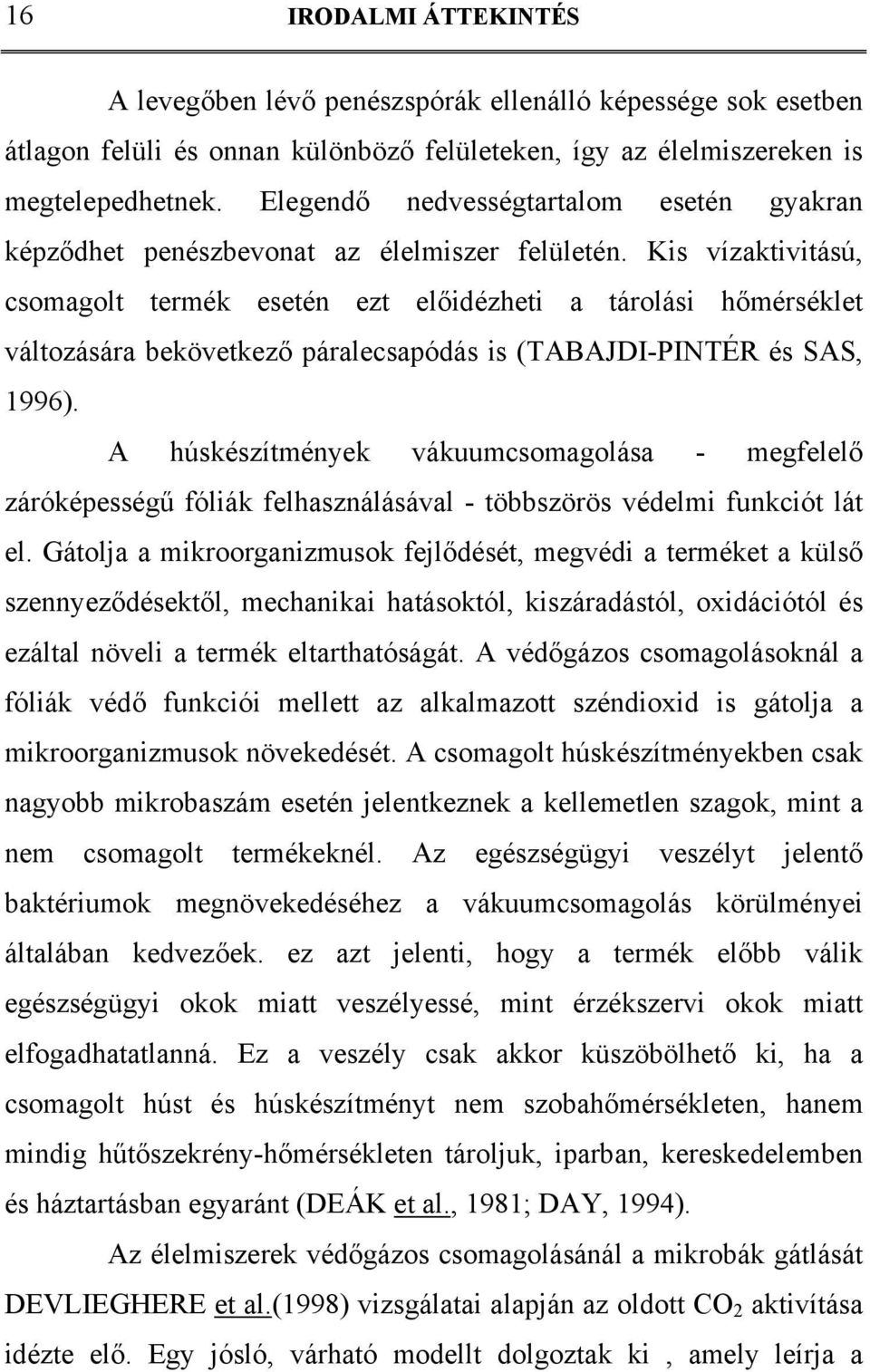Kis vízaktivitású, csomagolt termék esetén ezt előidézheti a tárolási hőmérséklet változására bekövetkező páralecsapódás is (TABAJDI-PINTÉR és SAS, 1996).