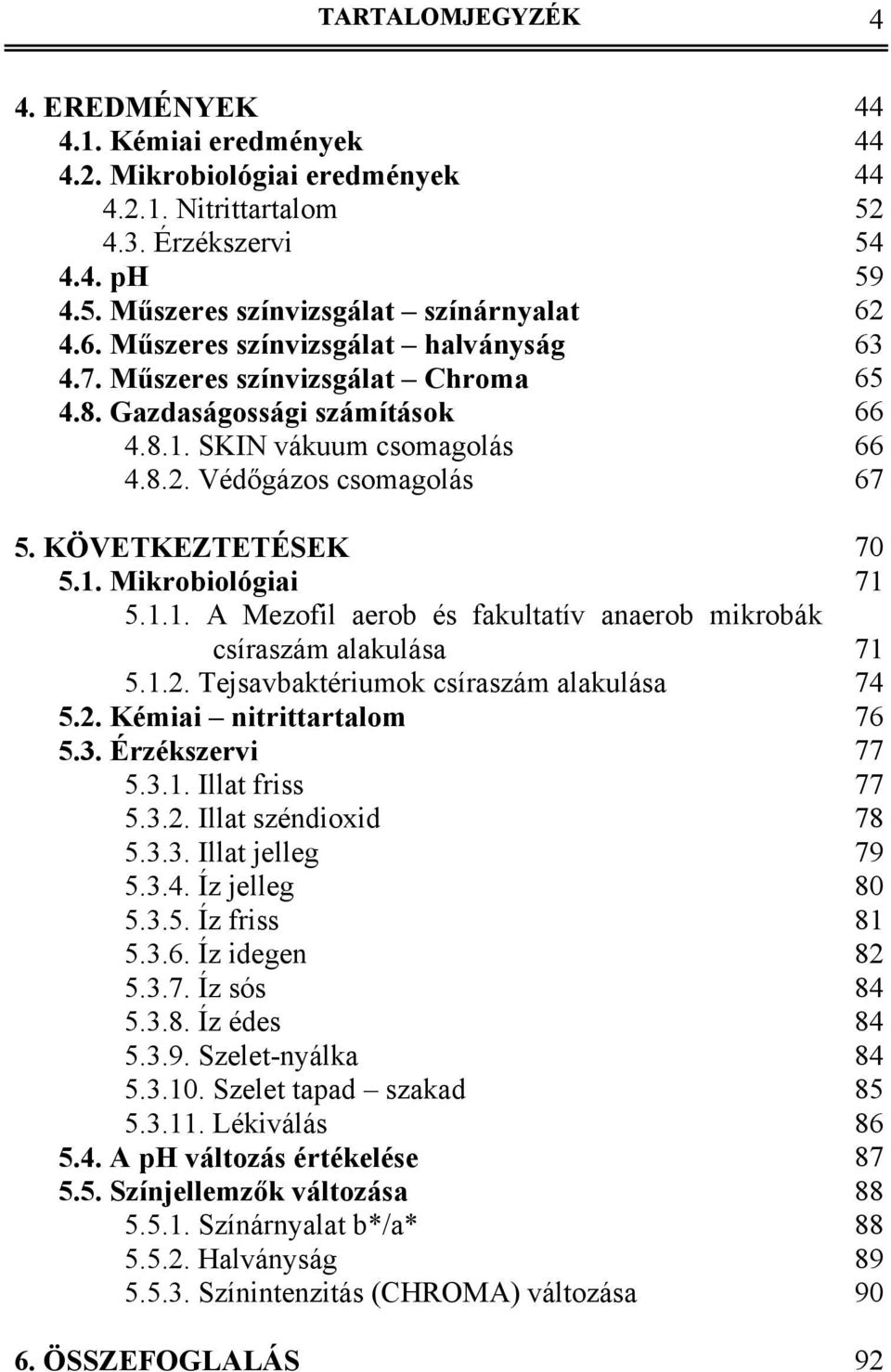 KÖVETKEZTETÉSEK 70 5.1. Mikrobiológiai 71 5.1.1. A Mezofil aerob és fakultatív anaerob mikrobák csíraszám alakulása 71 5.1.2. Tejsavbaktériumok csíraszám alakulása 74 5.2. Kémiai nitrittartalom 76 5.