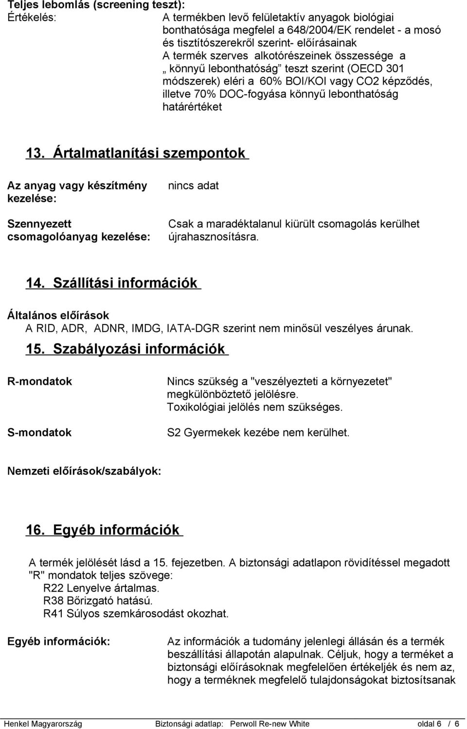 Ártalmatlanítási szempontok Az anyag vagy készítmény kezelése: Szennyezett csomagolóanyag kezelése: Csak a maradéktalanul kiürült csomagolás kerülhet újrahasznosításra. 14.