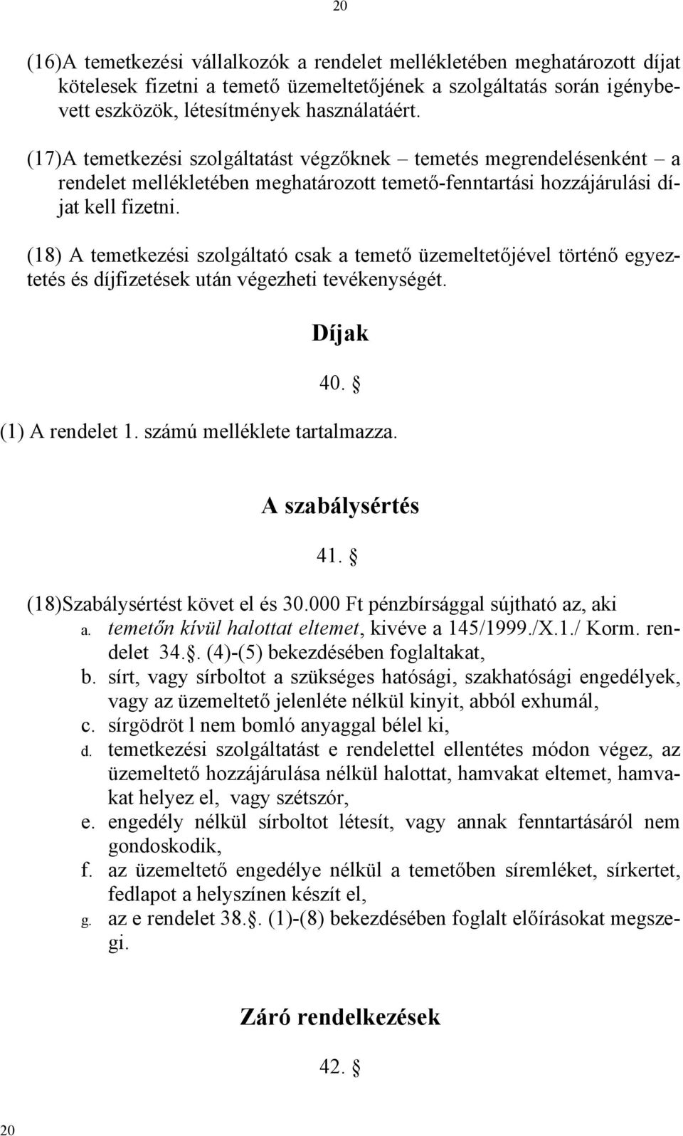 (18) A temetkezési szolgáltató csak a temető üzemeltetőjével történő egyeztetés és díjfizetések után végezheti tevékenységét. Díjak 40. (1) A rendelet 1. számú melléklete tartalmazza.