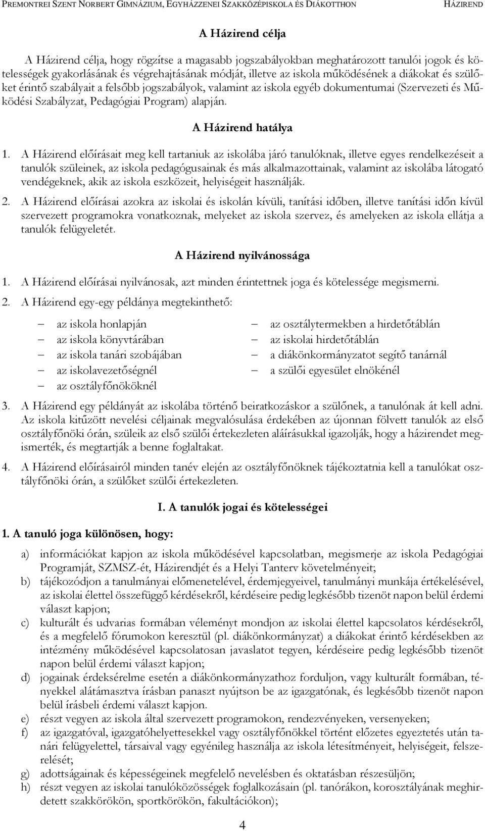 A Házirend előírásait meg kell tartaniuk az iskolába járó tanulóknak, illetve egyes rendelkezéseit a tanulók szüleinek, az iskola pedagógusainak és más alkalmazottainak, valamint az iskolába látogató