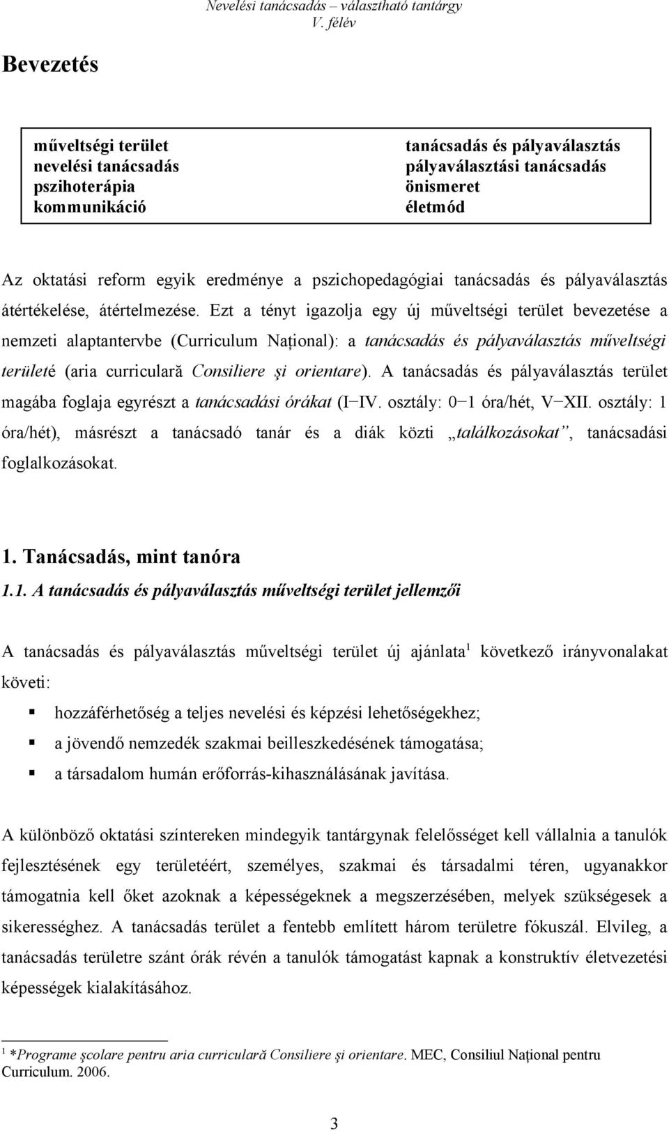 Ezt a tényt igazolja egy új műveltségi terület bevezetése a nemzeti alaptantervbe (Curriculum Naţional): a tanácsadás és pályaválasztás műveltségi területé (aria curriculară Consiliere şi orientare).