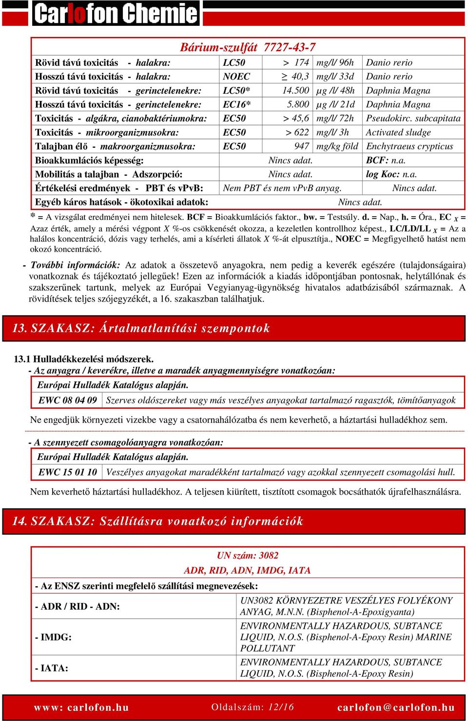 subcapitata Toxicitás - mikroorganizmusokra: EC50 > 622 mg/l/ 3h Activated sludge Talajban élő - makroorganizmusokra: EC50 947 mg/kg föld Enchytraeus crypticus Bioakkumlációs képesség: Nincs adat.