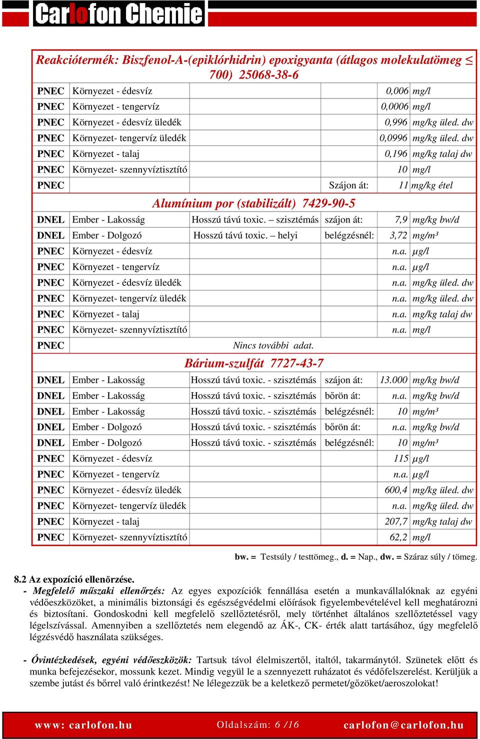 dw 0,196 mg/kg talaj dw 10 mg/l PNEC Szájon át: 11 mg/kg étel Alumínium por (stabilizált) 7429-90-5 DNEL Ember - Lakosság Hosszú távú toxic.