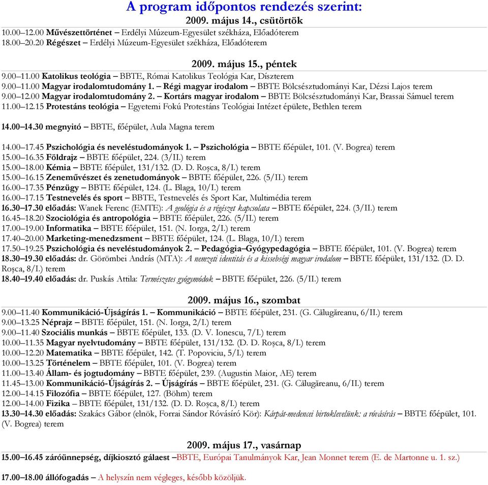 Régi magyar irodalom BBTE Bölcsésztudományi Kar, Dézsi Lajos terem 9.00 12.00 Magyar irodalomtudomány 2. Kortárs magyar irodalom BBTE Bölcsésztudományi Kar, Brassai Sámuel terem 11.00 12.15 Protestáns teológia Egyetemi Fokú Protestáns Teológiai Intézet épülete, Bethlen terem 14.