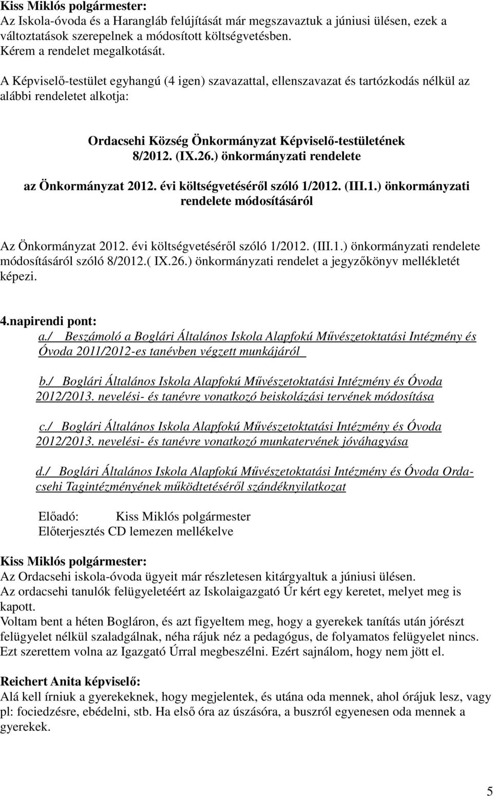 évi költségvetésérıl szóló 1/2012. (III.1.) önkormányzati rendelete módosításáról szóló 8/2012.( IX.26.) önkormányzati rendelet a jegyzıkönyv mellékletét képezi. 4.napirendi pont: a.