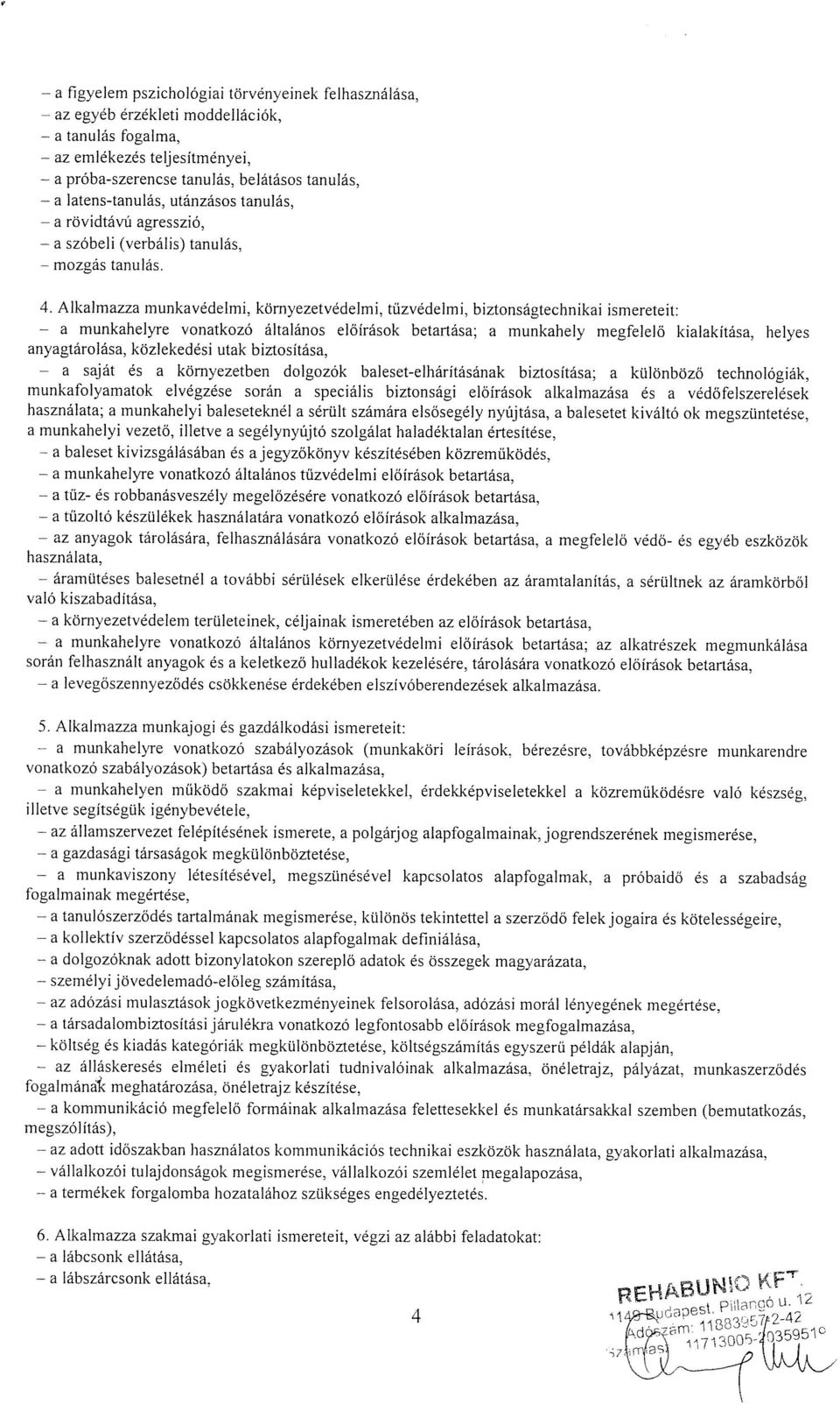 Alkalmazza munkavedelmi, kömyezetvedelmi, tüzvedelmi, biztonsägtechnikai ismereteit: - a munkahelyre vonatkozö ältalänos elöiräsok betartäsa; a munkahely megfelelö kialakitäsa, helyes anyagtäroläsa,