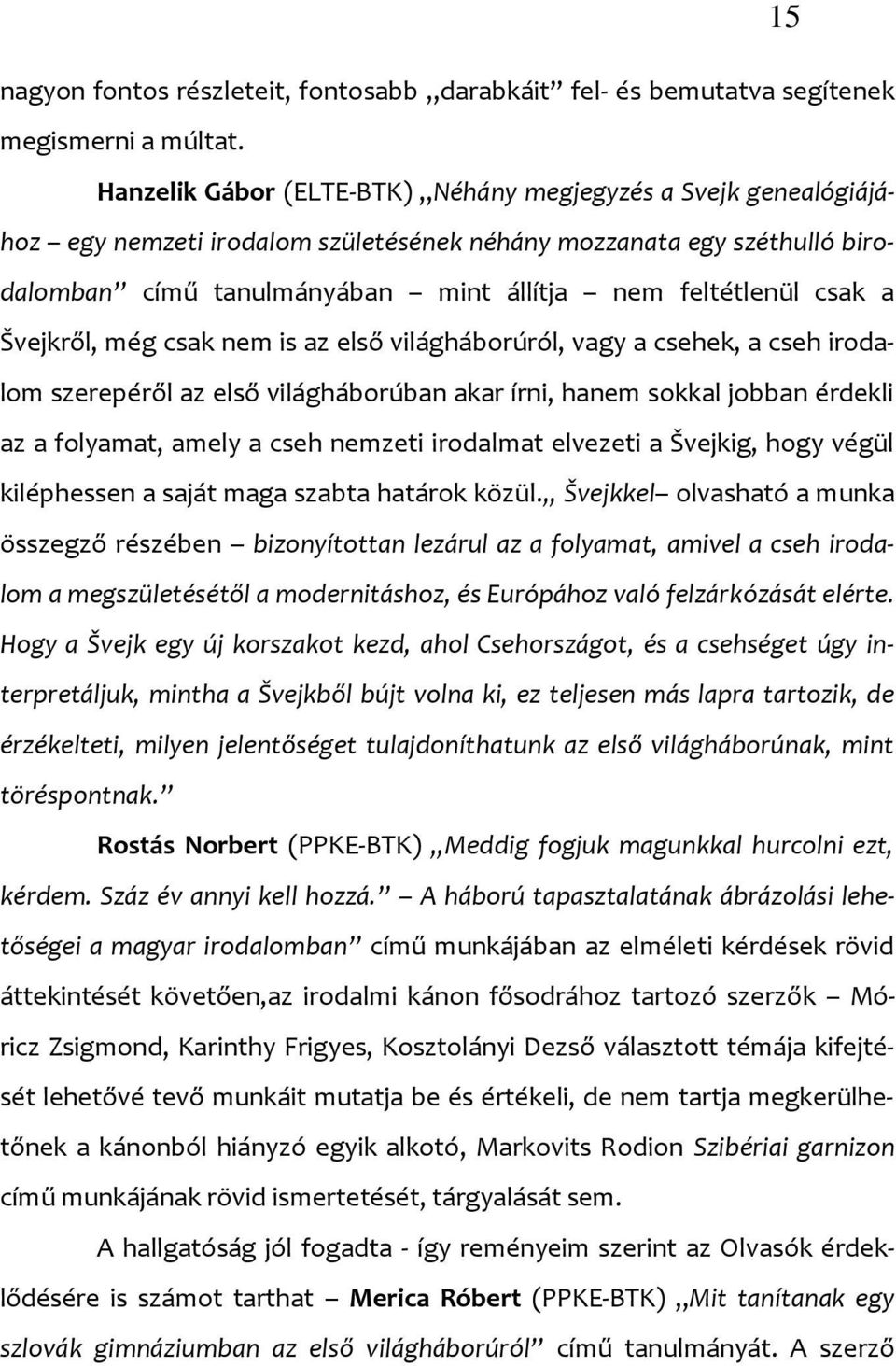 a Švejkről, még csak nem is az első világháborúról, vagy a csehek, a cseh irodalom szerepéről az első világháborúban akar írni, hanem sokkal jobban érdekli az a folyamat, amely a cseh nemzeti