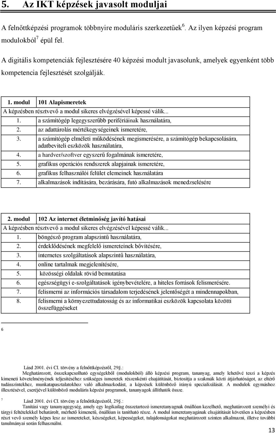 modul 101 Alapismeretek A képzésben résztvevő a modul sikeres elvégzésével képessé válik... 1. a számítógép legegyszerűbb perifériáinak használatára, 2. az adattárolás mértékegységeinek ismeretére, 3.