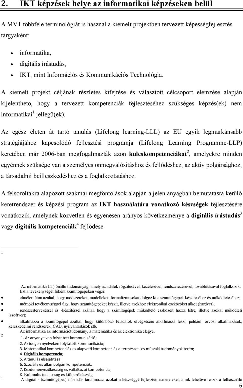 A kiemelt projekt céljának részletes kifejtése és választott célcsoport elemzése alapján kijelenthető, hogy a tervezett kompetenciák fejlesztéséhez szükséges képzés(ek) nem informatikai 1 jellegű(ek).