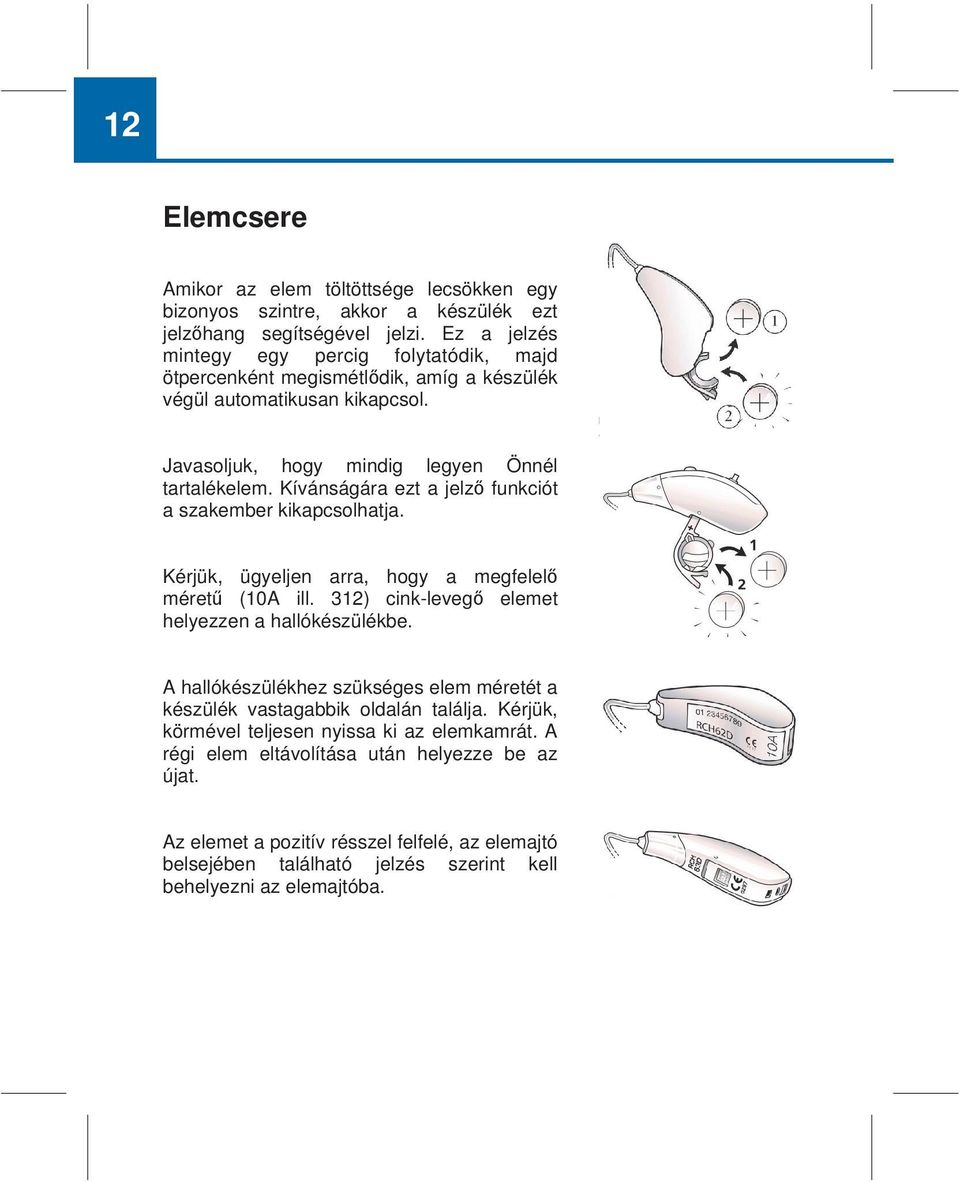 Kívánságára ezt a jelző funkciót a szakember kikapcsolhatja. Kérjük, ügyeljen arra, hogy a megfelelő méretű (10A ill. 312) cink-levegő elemet helyezzen a hallókészülékbe.