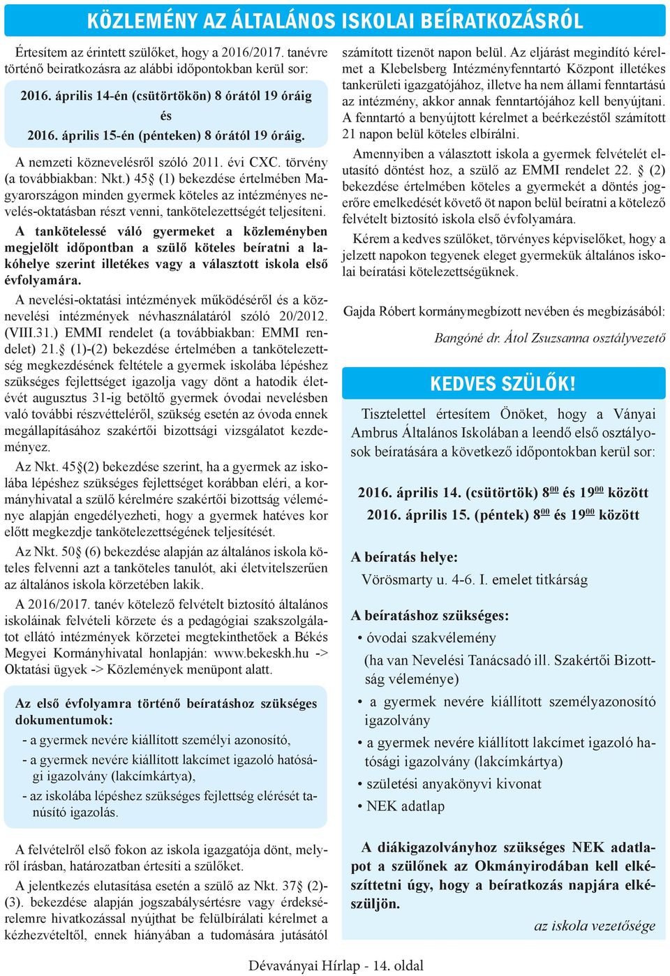 ) 45 (1) bekezdése értelmében Magyarországon minden gyermek köteles az intézményes nevelés-oktatásban részt venni, tankötelezettségét teljesíteni.