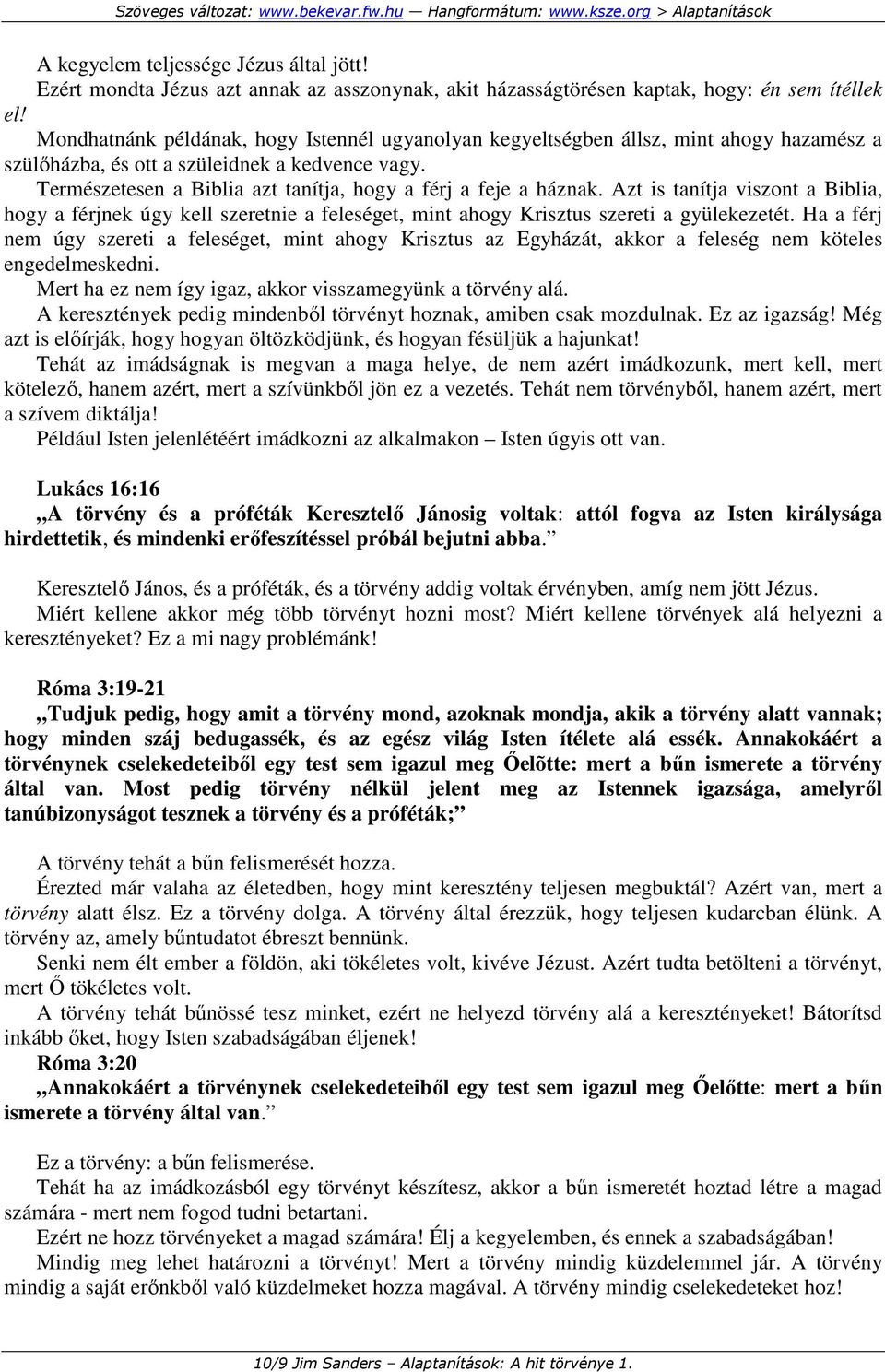 Természetesen a Biblia azt tanítja, hogy a férj a feje a háznak. Azt is tanítja viszont a Biblia, hogy a férjnek úgy kell szeretnie a feleséget, mint ahogy Krisztus szereti a gyülekezetét.