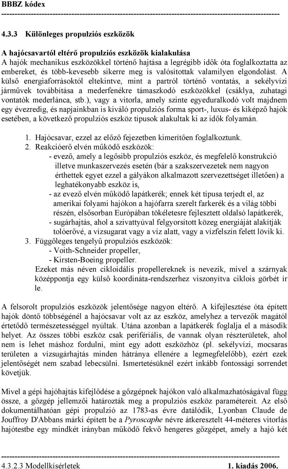 A külső energiaforrásoktól eltekintve, mint a partról történő vontatás, a sekélyvízi járművek továbbítása a mederfenékre támaszkodó eszközökkel (csáklya, zuhatagi vontatók mederlánca, stb.