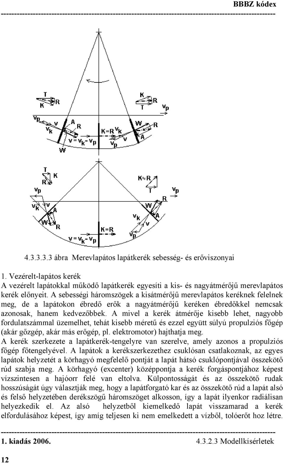 A sebességi háromszögek a kisátmérőjű merevlapátos keréknek felelnek meg, de a lapátokon ébredő erők a nagyátmérőjű keréken ébredőkkel nemcsak azonosak, hanem kedvezőbbek.