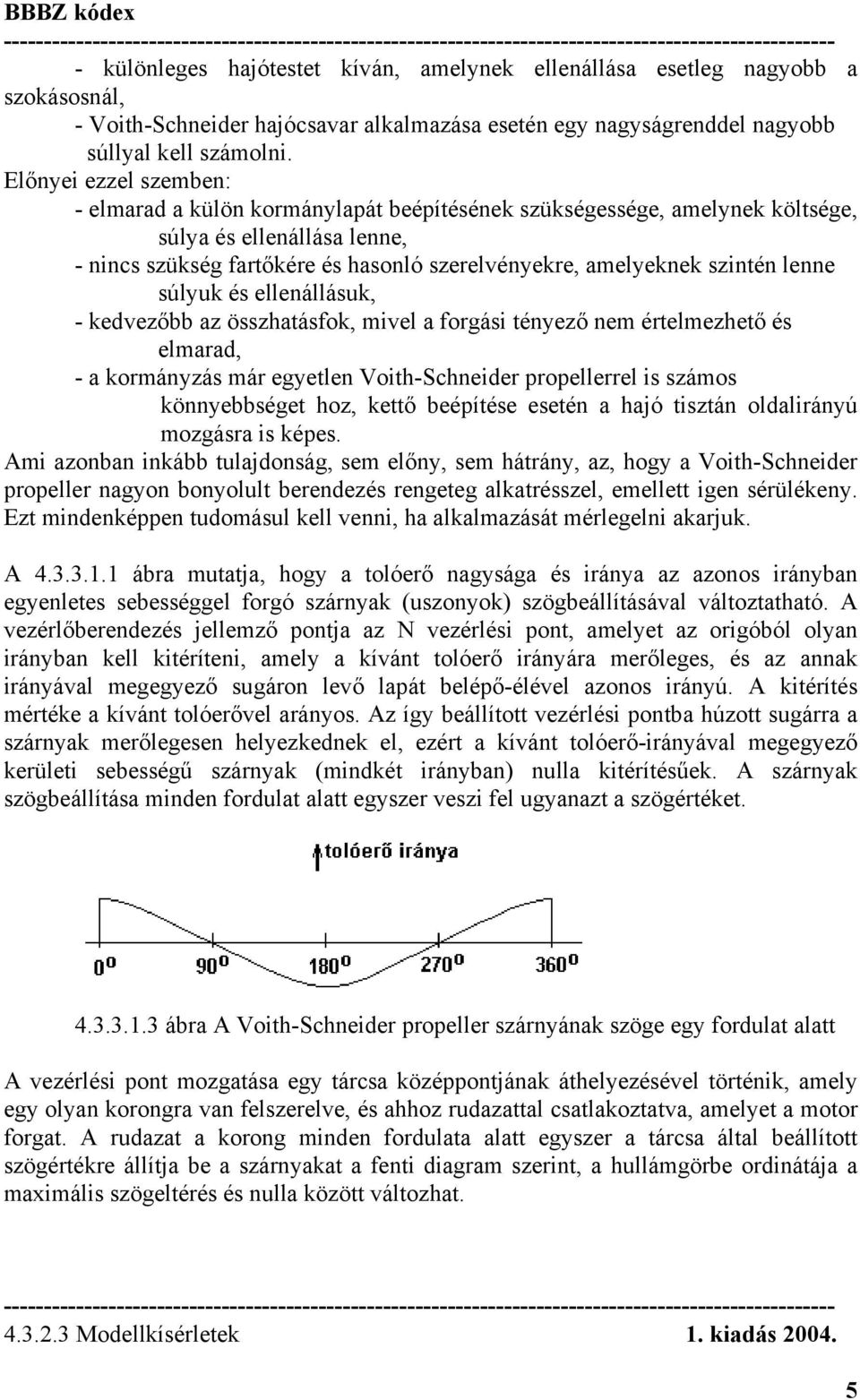 szintén lenne súlyuk és ellenállásuk, - kedvezőbb az összhatásfok, mivel a forgási tényező nem értelmezhető és elmarad, - a kormányzás már egyetlen Voith-Schneider propellerrel is számos