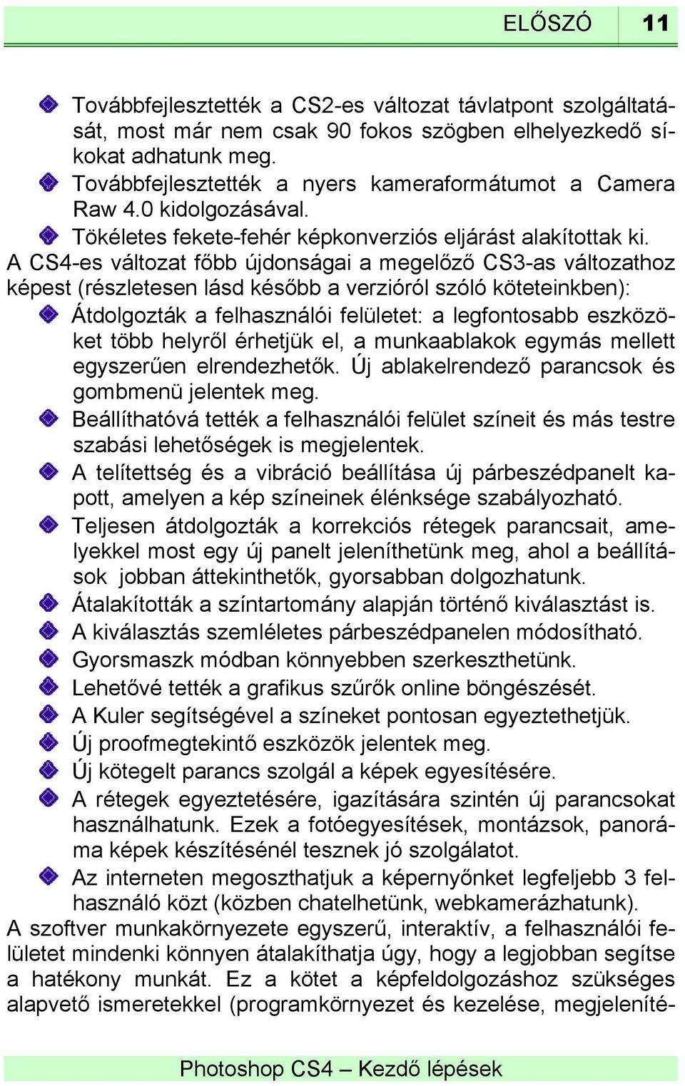 A CS4-es változat főbb újdonságai a megelőző CS3-as változathoz képest (részletesen lásd később a verzióról szóló köteteinkben): Átdolgozták a felhasználói felületet: a legfontosabb eszközöket több