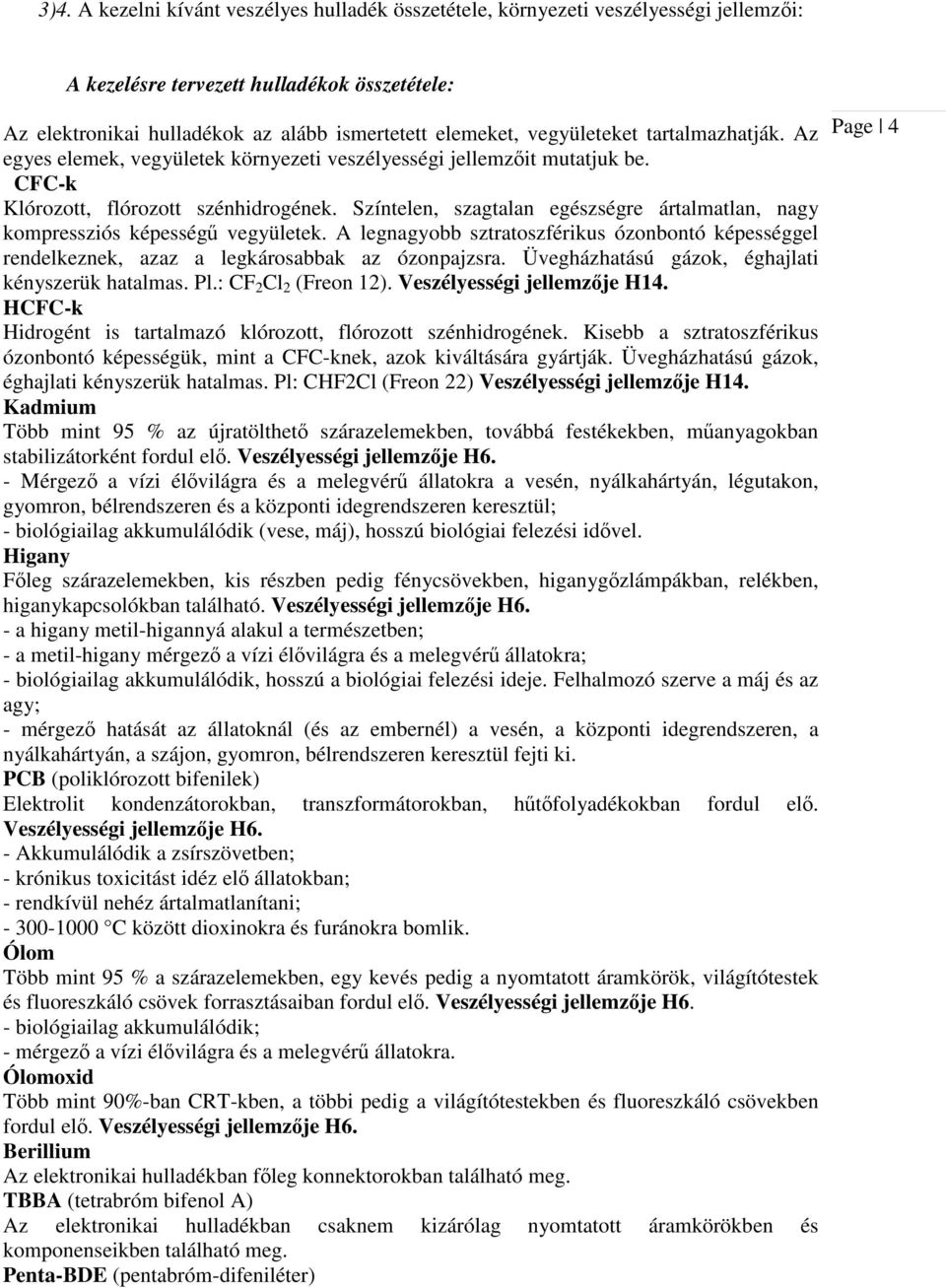 Színtelen, szagtalan egészségre ártalmatlan, nagy kompressziós képességű vegyületek. A legnagyobb sztratoszférikus ózonbontó képességgel rendelkeznek, azaz a legkárosabbak az ózonpajzsra.