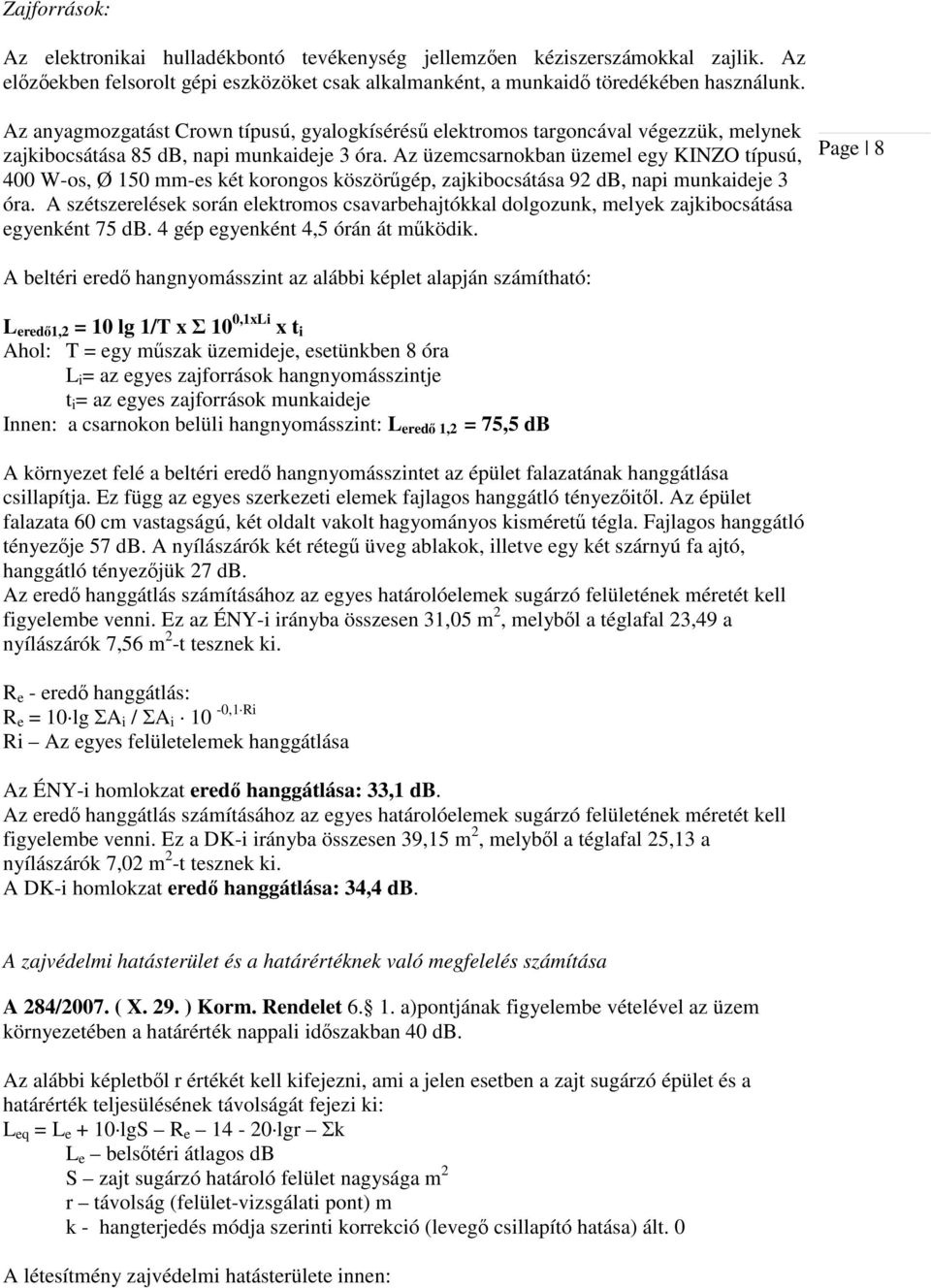 Az üzemcsarnokban üzemel egy KINZO típusú, 400 W-os, Ø 150 mm-es két korongos köszörűgép, zajkibocsátása 92 db, napi munkaideje 3 óra.