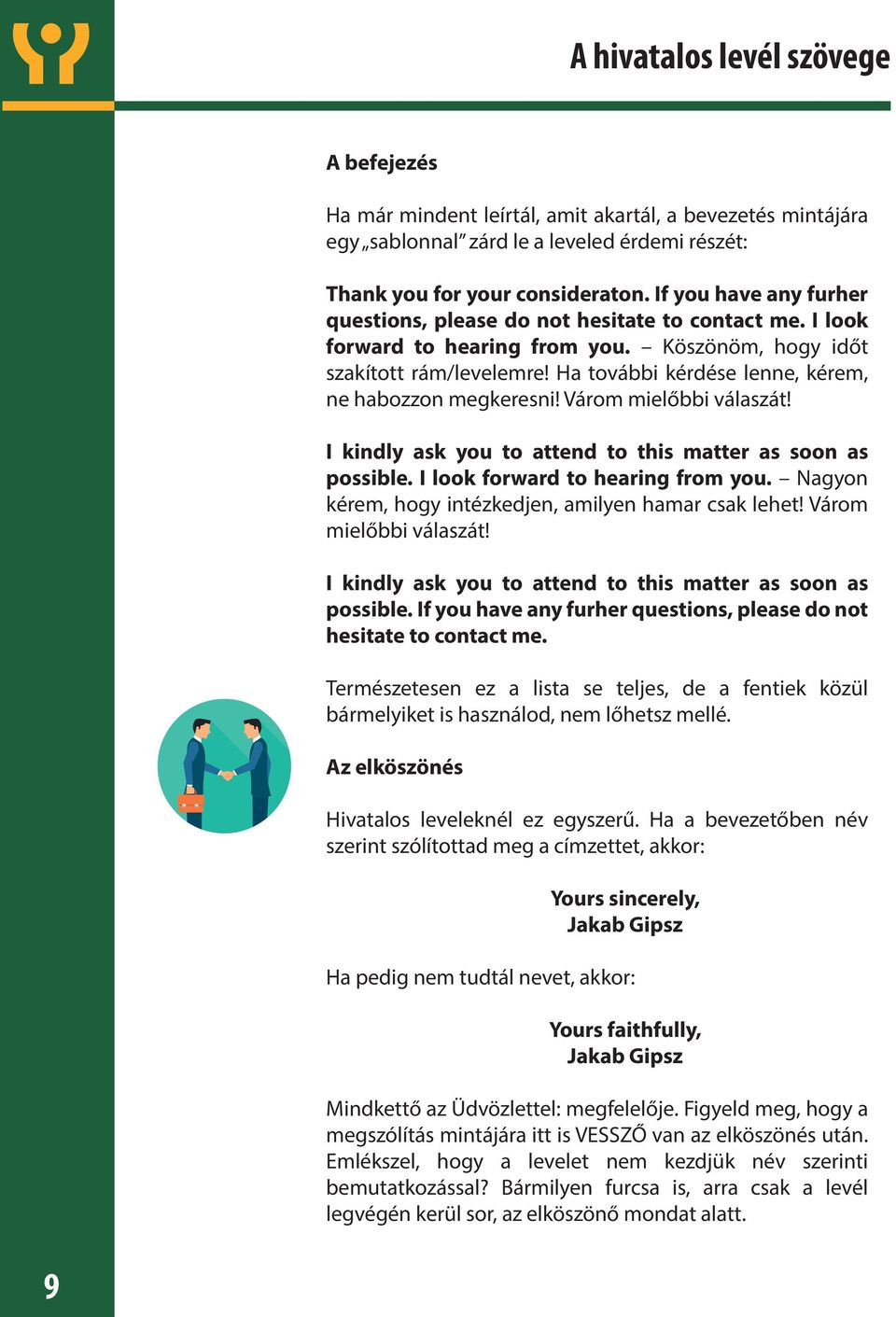 Ha további kérdése lenne, kérem, ne habozzon megkeresni! Várom mielőbbi válaszát! I kindly ask you to attend to this matter as soon as possible. I look forward to hearing from you.