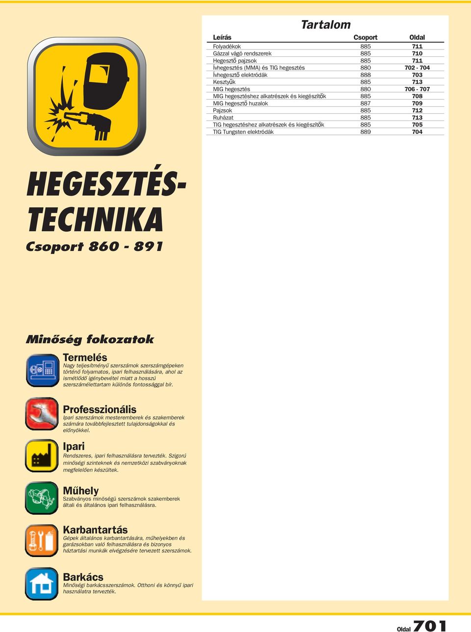 Tungsten elektródák 889 704 HegesztéstecHnika csoport 860-891 Minőség fokozatok Termelés Nagy teljesítményű szerszámok szerszámgépeken történő folyamatos, ipari felhasználására, ahol az ismétlődő