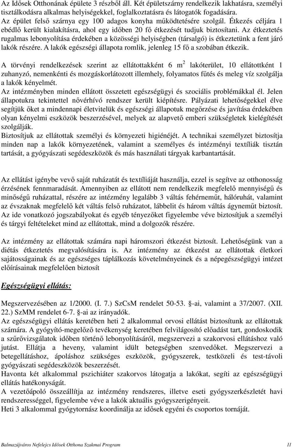 Az étkeztetés rugalmas lebonyolítása érdekében a közösségi helyiségben (társalgó) is étkeztetünk a fent járó lakók részére. A lakók egészségi állapota romlik, jelenleg 15 fő a szobában étkezik.